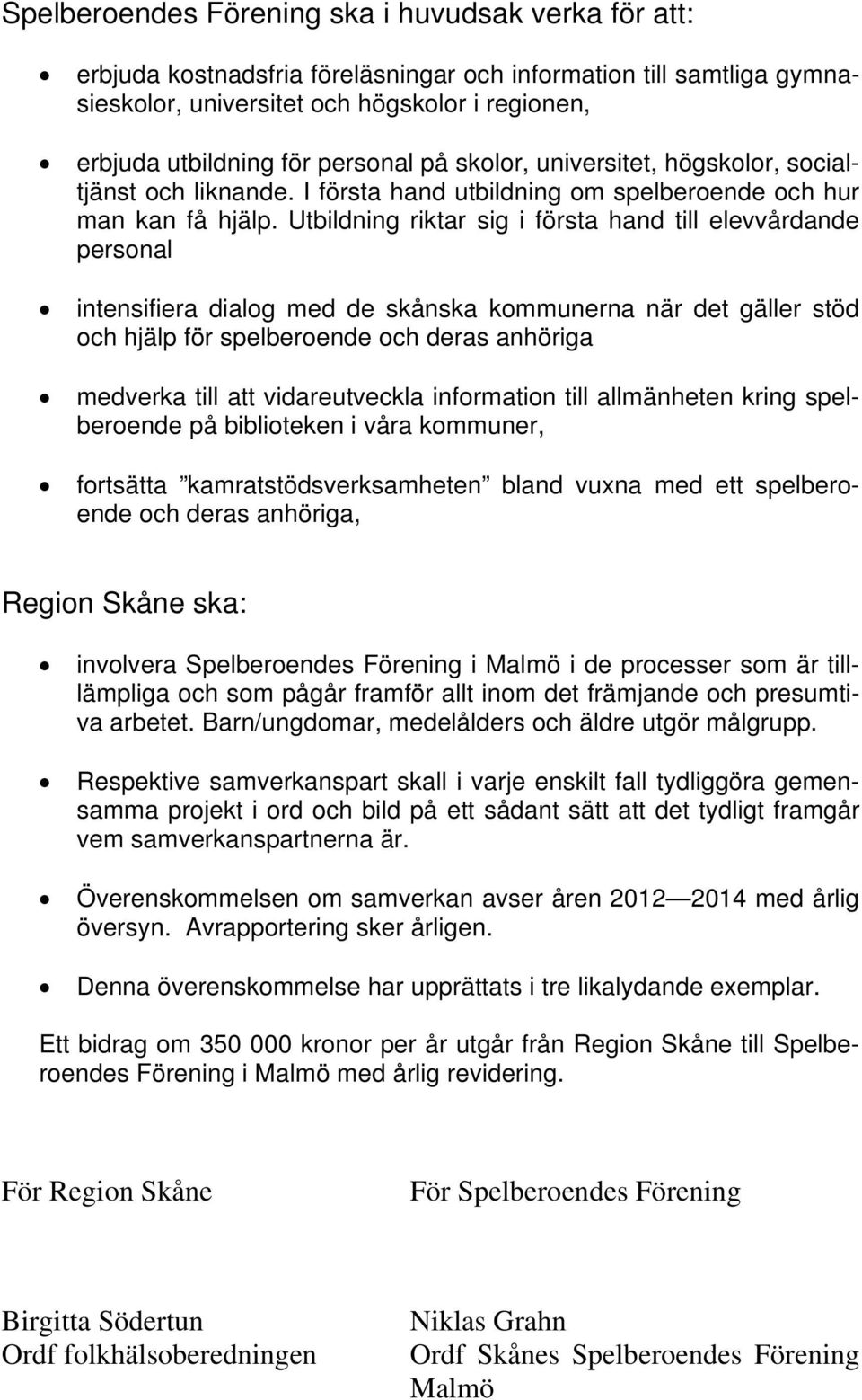 Utbildning riktar sig i första hand till elevvårdande personal intensifiera dialog med de skånska kommunerna när det gäller stöd och hjälp för spelberoende och deras anhöriga medverka till att