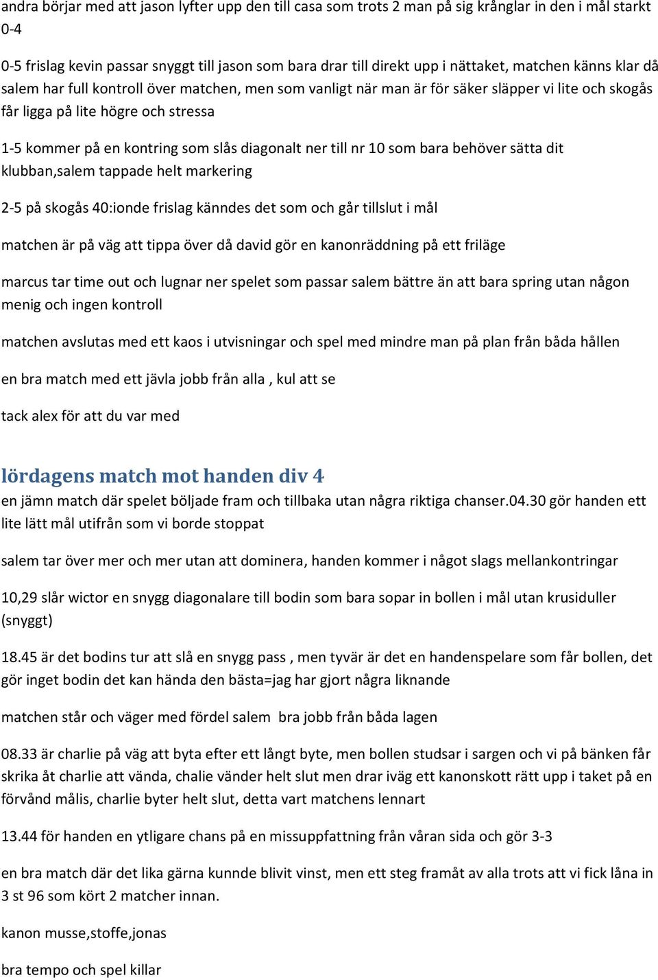 diagonalt ner till nr 10 som bara behöver sätta dit klubban,salem tappade helt markering 2-5 på skogås 40:ionde frislag känndes det som och går tillslut i mål matchen är på väg att tippa över då