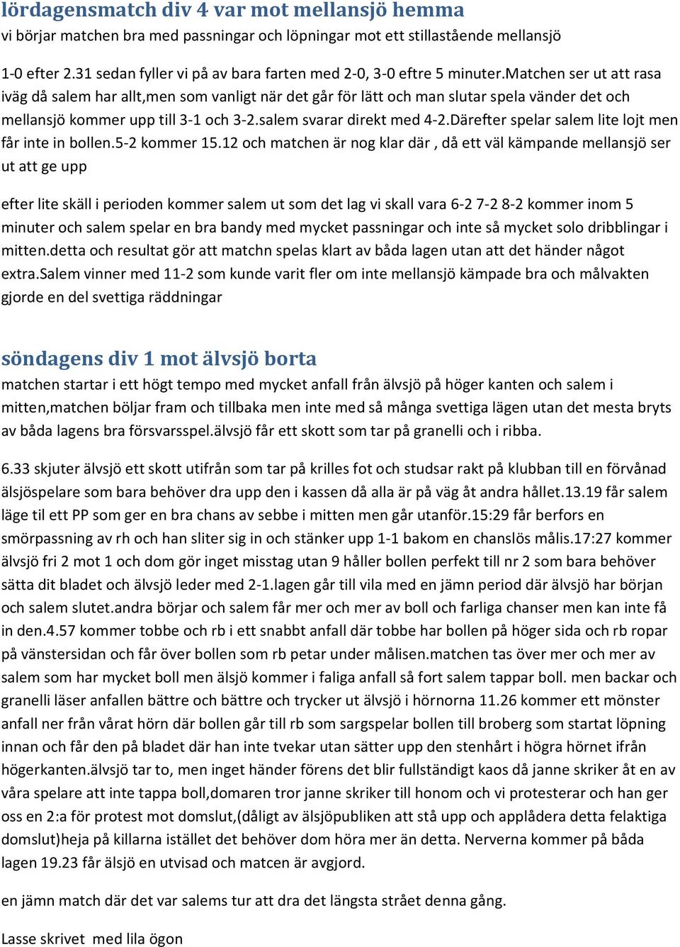 matchen ser ut att rasa iväg då salem har allt,men som vanligt när det går för lätt och man slutar spela vänder det och mellansjö kommer upp till 3-1 och 3-2.salem svarar direkt med 4-2.