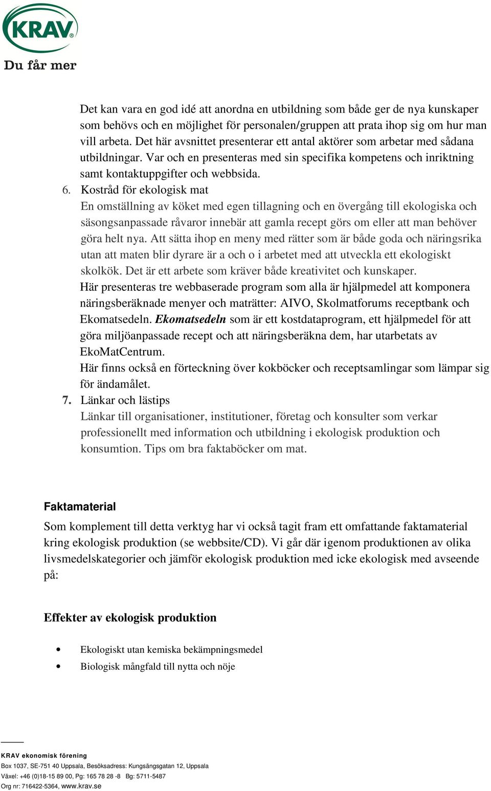 Kostråd för ekologisk mat En omställning av köket med egen tillagning och en övergång till ekologiska och säsongsanpassade råvaror innebär att gamla recept görs om eller att man behöver göra helt nya.