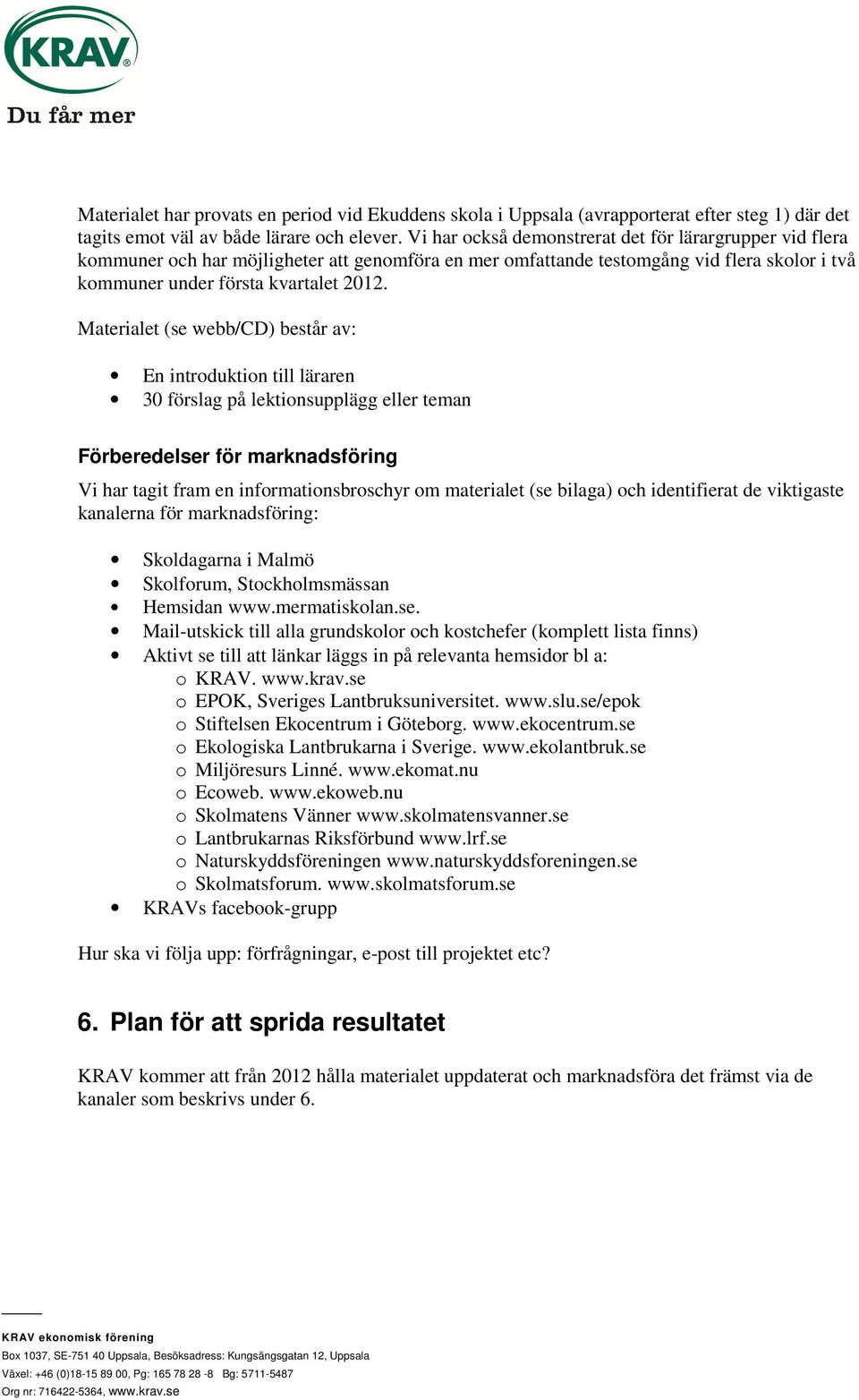 Materialet (se webb/cd) består av: En introduktion till läraren 30 förslag på lektionsupplägg eller teman Förberedelser för marknadsföring Vi har tagit fram en informationsbroschyr om materialet (se