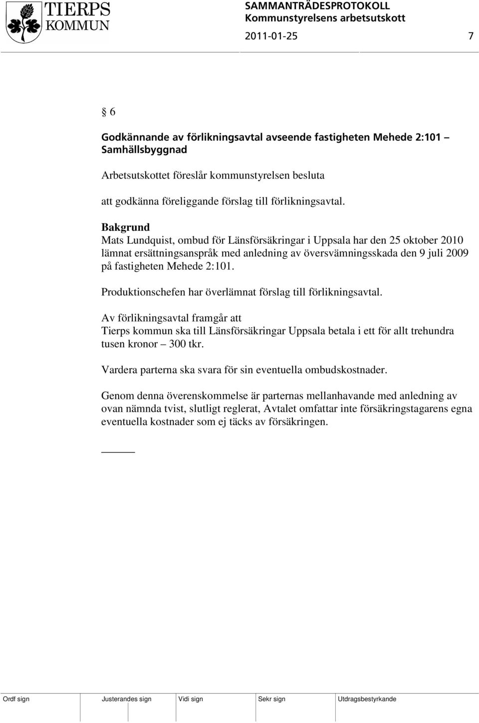 Mats Lundquist, ombud för Länsförsäkringar i Uppsala har den 25 oktober 2010 lämnat ersättningsanspråk med anledning av översvämningsskada den 9 juli 2009 på fastigheten Mehede 2:101.