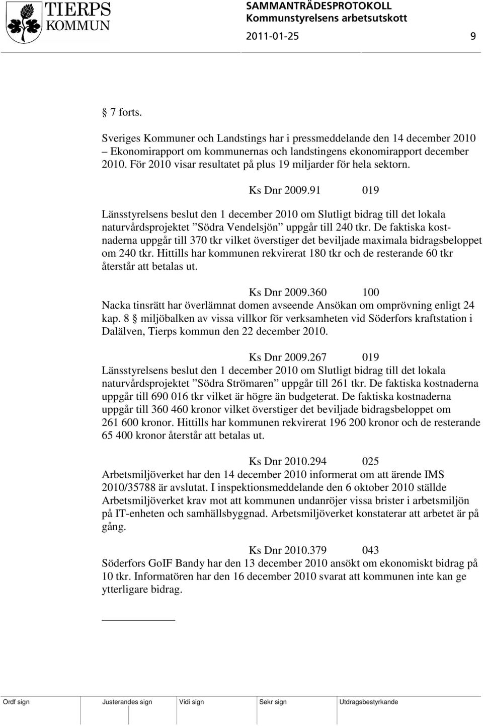 91 019 Länsstyrelsens beslut den 1 december 2010 om Slutligt bidrag till det lokala naturvårdsprojektet Södra Vendelsjön uppgår till 240 tkr.