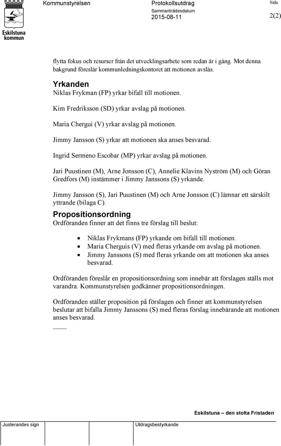 Maria Chergui (V) yrkar avslag på motionen. Jimmy Jansson (S) yrkar att motionen ska anses besvarad. Ingrid Sermeno Escobar (MP) yrkar avslag på motionen.