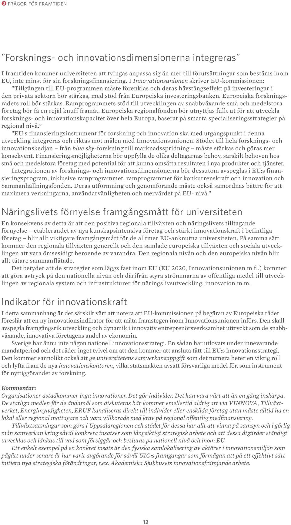 I Innovationsunionen skriver EU-kommissionen: Tillgången till EU-programmen måste förenklas och deras hävstångseffekt på investeringar i den privata sektorn bör stärkas, med stöd från Europeiska