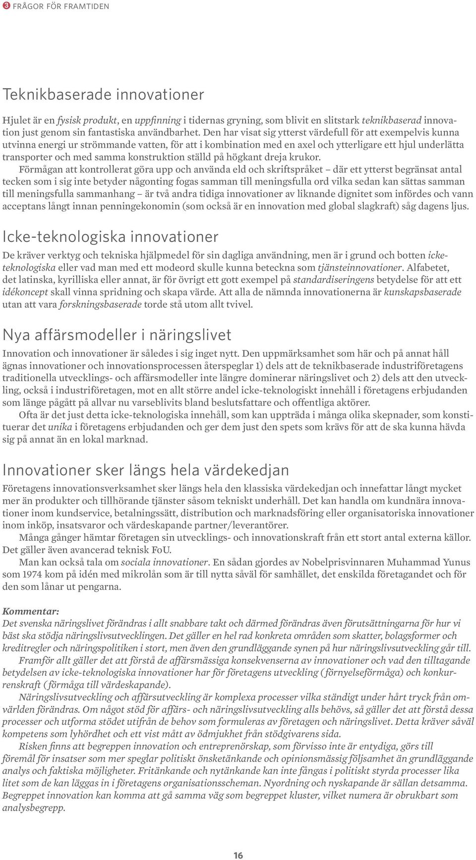 Den har visat sig ytterst värdefull för att exempelvis kunna utvinna energi ur strömmande vatten, för att i kombination med en axel och ytterligare ett hjul underlätta transporter och med samma