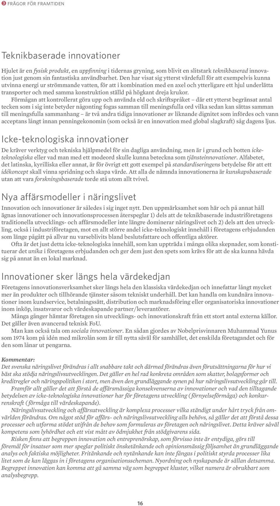 Den har visat sig ytterst värdefull för att exempelvis kunna utvinna energi ur strömmande vatten, för att i kombination med en axel och ytterligare ett hjul underlätta transporter och med samma