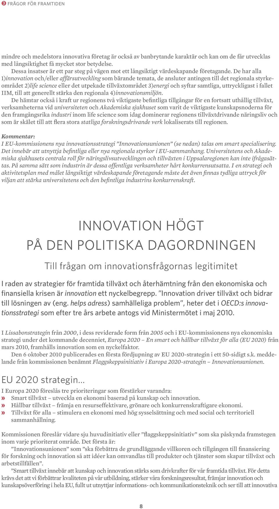 De har alla 1)innovation och/eller affärsutveckling som bärande temata, de ansluter antingen till det regionala styrkeområdet 2)life science eller det utpekade tillväxtområdet 3)energi och syftar