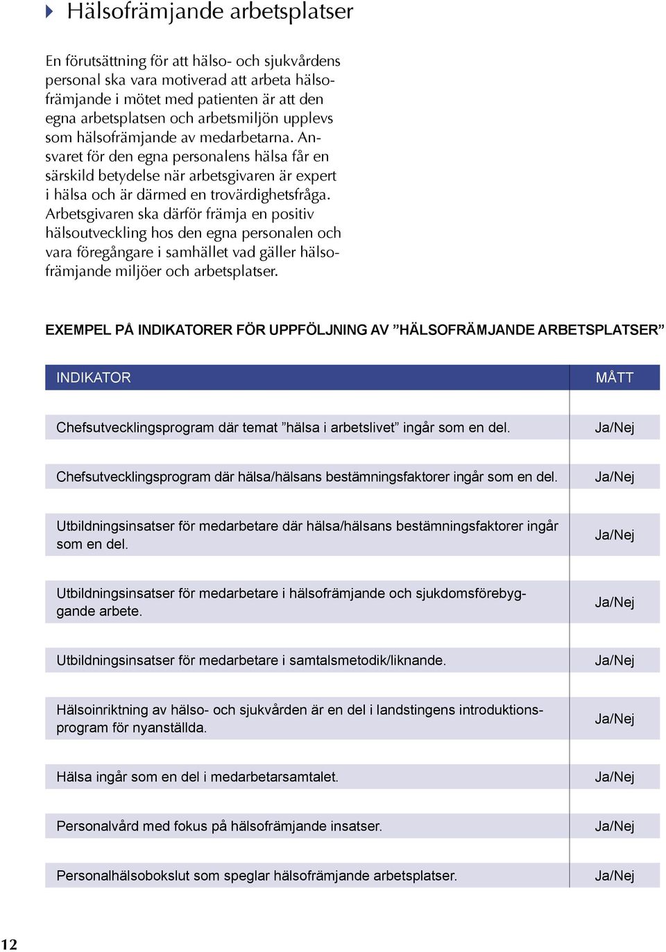 Arbetsgivaren ska därför främja en positiv hälsoutveckling hos den egna personalen och vara föregångare i samhället vad gäller hälsofrämjande miljöer och arbetsplatser.