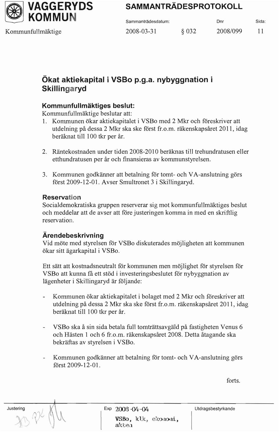 Räntekostnaden under tiden 2008-2010 beräknas till trehundratusen eller etthundratusen per år och finansieras av konununstyrelsen. 3.