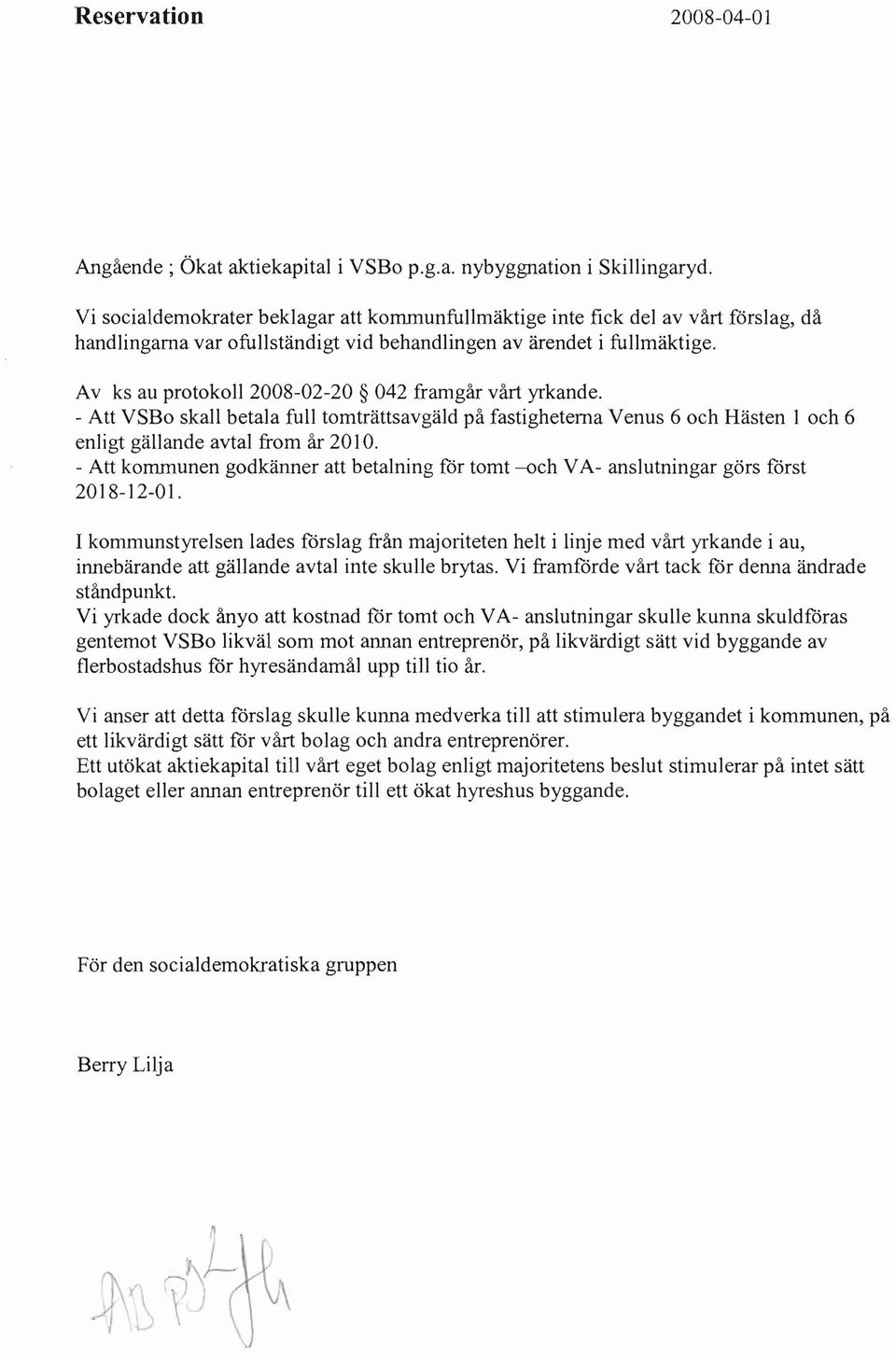 Av ks au protokoll 2008-02-20 042 framgår vårt yrkande. - Att VSBo skall betala full tomträttsavgäld på fastigheterna Venus 6 och Hästen l och 6 enligt gällande avtal from år 2010.