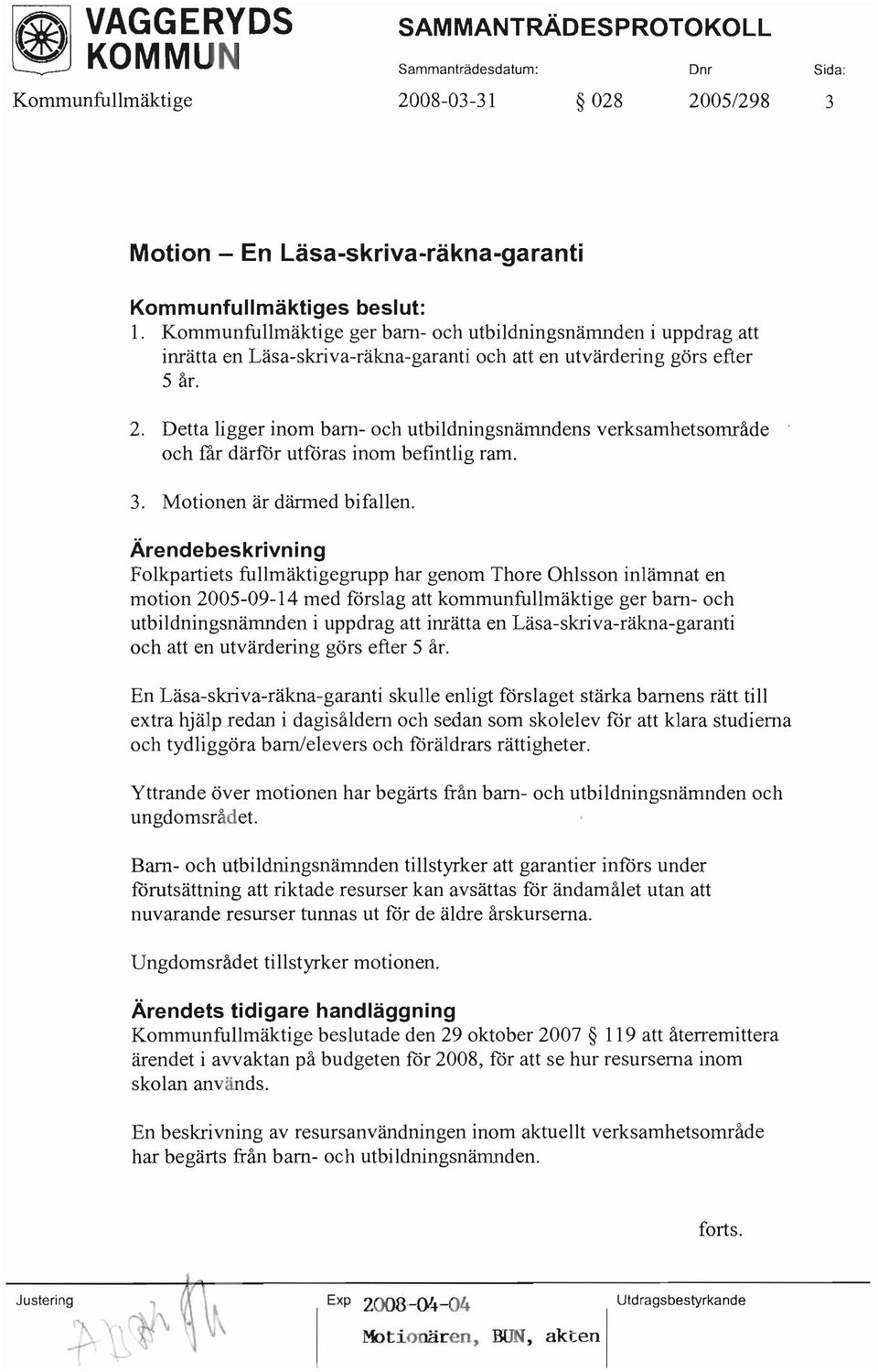 Detta ligger inom barn- och utbildningsnämndens verksamhetsområde och får därför utföras inom befintlig ram. 3. Motionen är därmed bifallen.