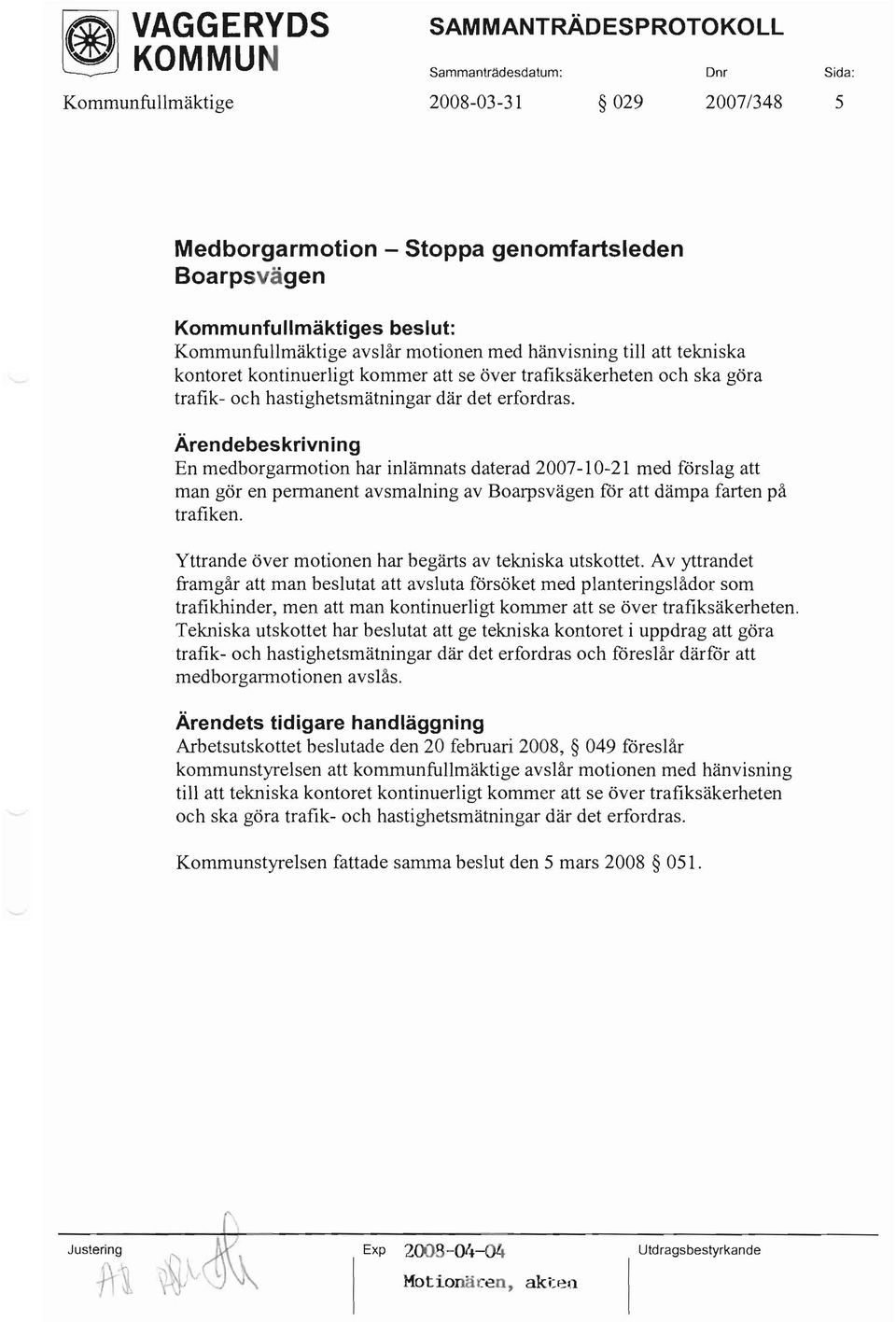 Ärendebeskrivning En medborgannotion har inlämnats daterad 2007-10-21 med förslag att man gör en pennanent avsmalning av Boarpsvägen för att dämpa farten på trafiken.