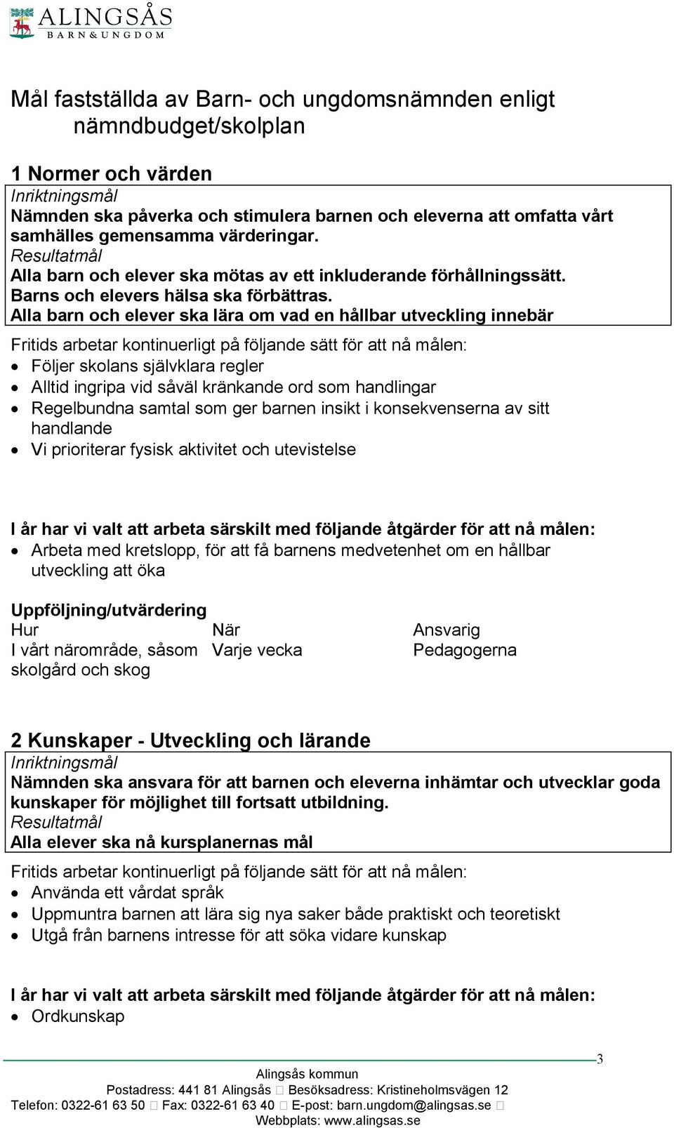 Alla barn och elever ska lära om vad en hållbar utveckling innebär Fritids arbetar kontinuerligt på följande sätt för att nå målen: Följer skolans självklara regler Alltid ingripa vid såväl kränkande