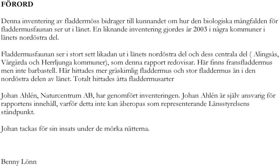 Fladdermusfaunan ser i stort sett likadan ut i länets nordöstra del och dess centrala del ( Alingsås, Vårgårda och Herrljunga kommuner), som denna rapport redovisar.