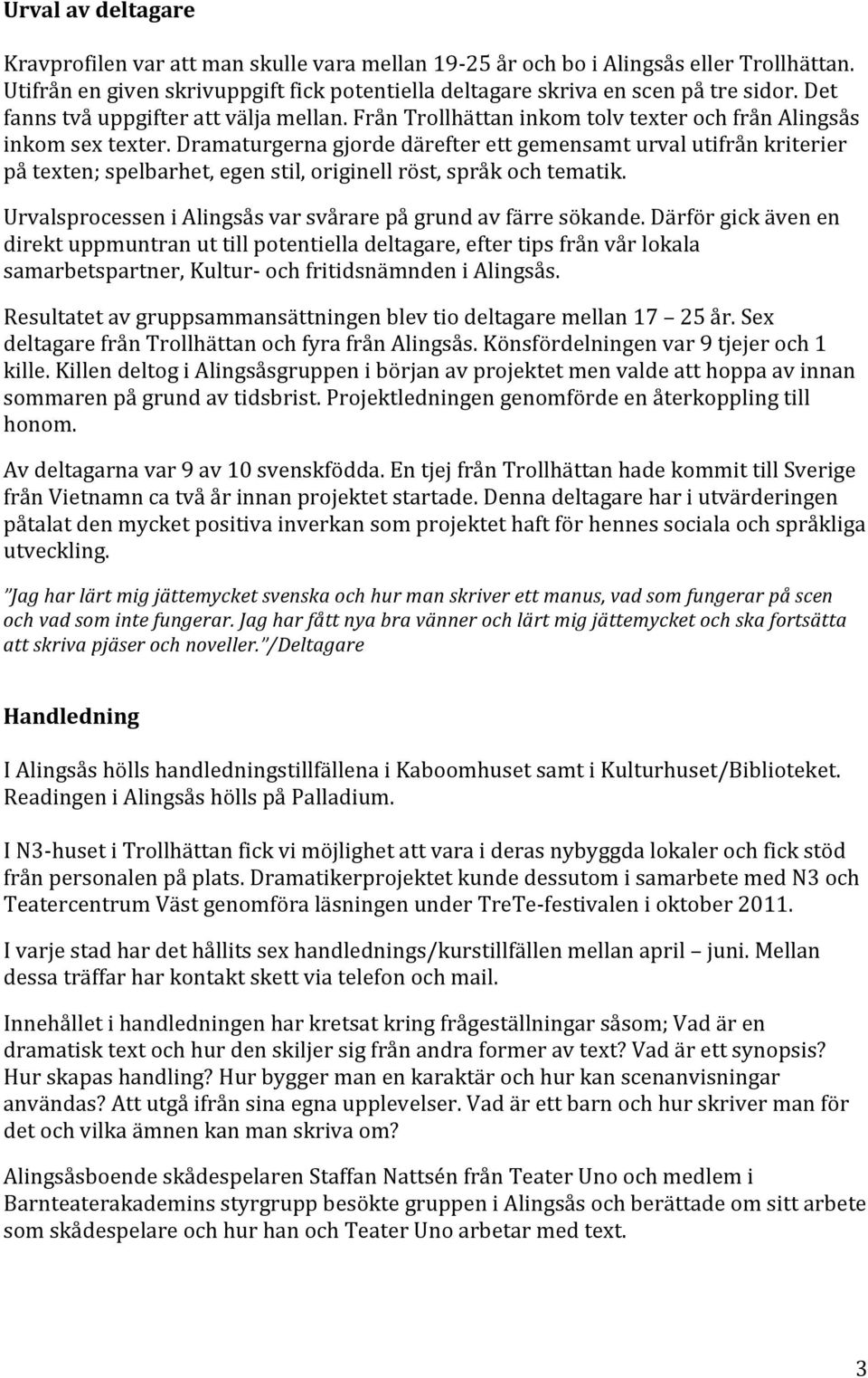 Dramaturgerna gjorde därefter ett gemensamt urval utifrån kriterier på texten; spelbarhet, egen stil, originell röst, språk och tematik.