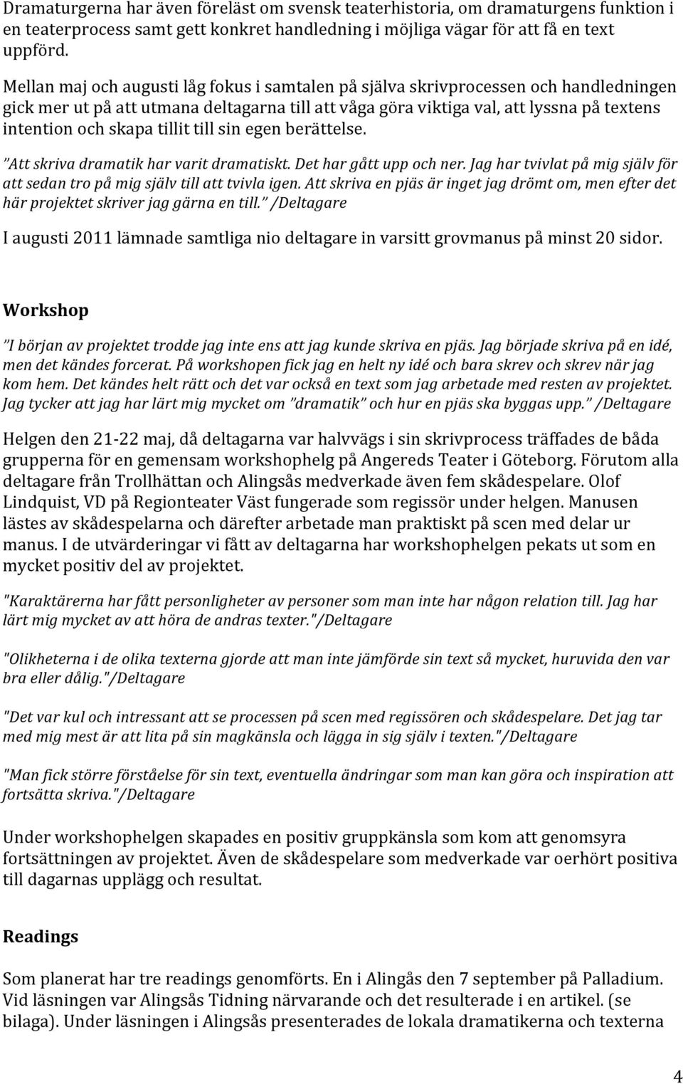 tillit till sin egen berättelse. Att skriva dramatik har varit dramatiskt. Det har gått upp och ner. Jag har tvivlat på mig själv för att sedan tro på mig själv till att tvivla igen.