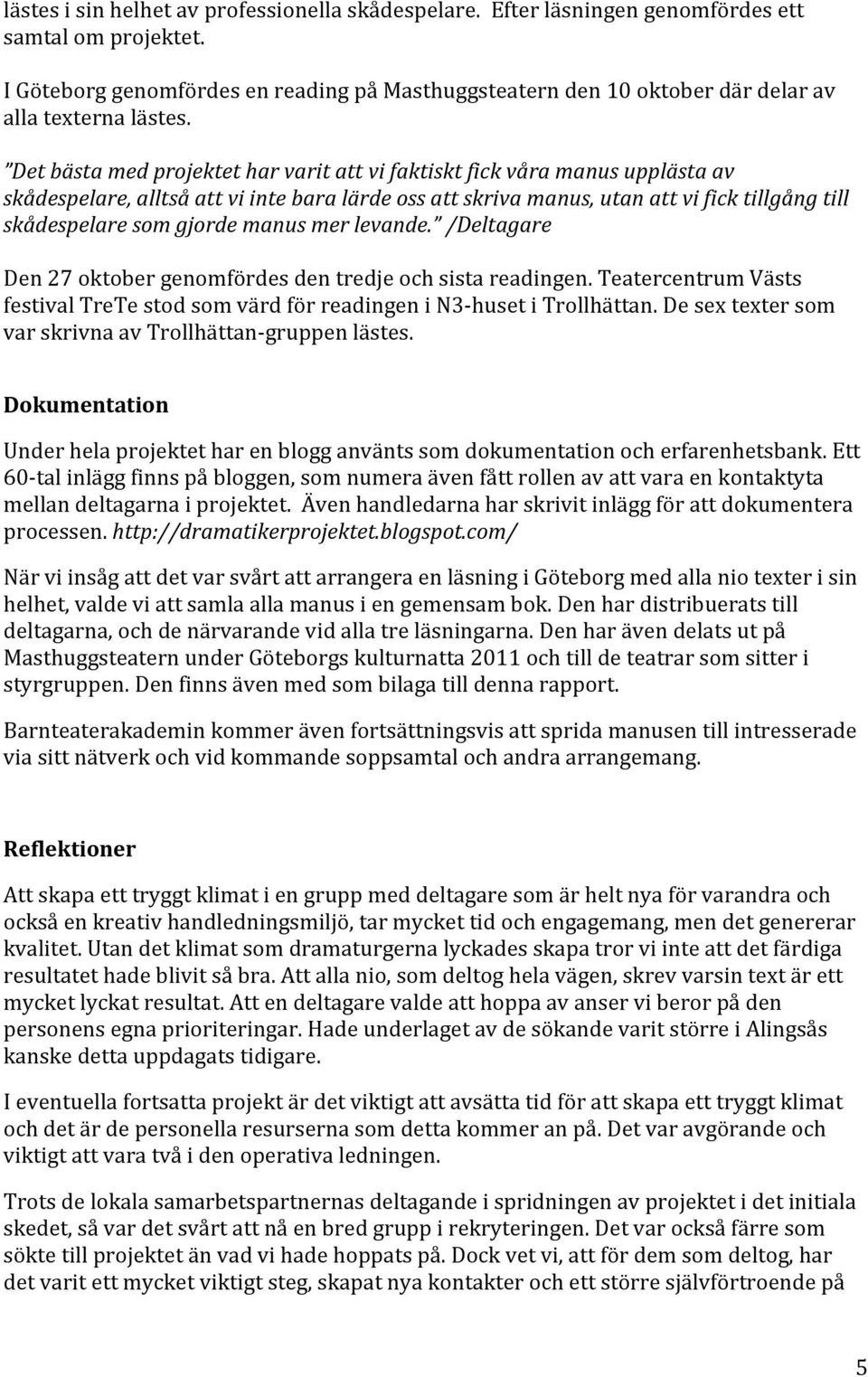 Det bästa med projektet har varit att vi faktiskt fick våra manus upplästa av skådespelare, alltså att vi inte bara lärde oss att skriva manus, utan att vi fick tillgång till skådespelare som gjorde