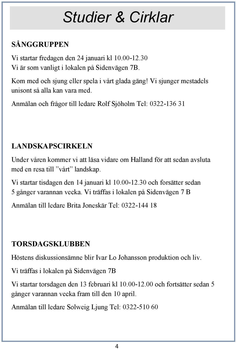 Anmälan och frågor till ledare Rolf Sjöholm Tel: 0322-136 31 LANDSKAPSCIRKELN Under våren kommer vi att läsa vidare om Halland för att sedan avsluta med en resa till vårt landskap.