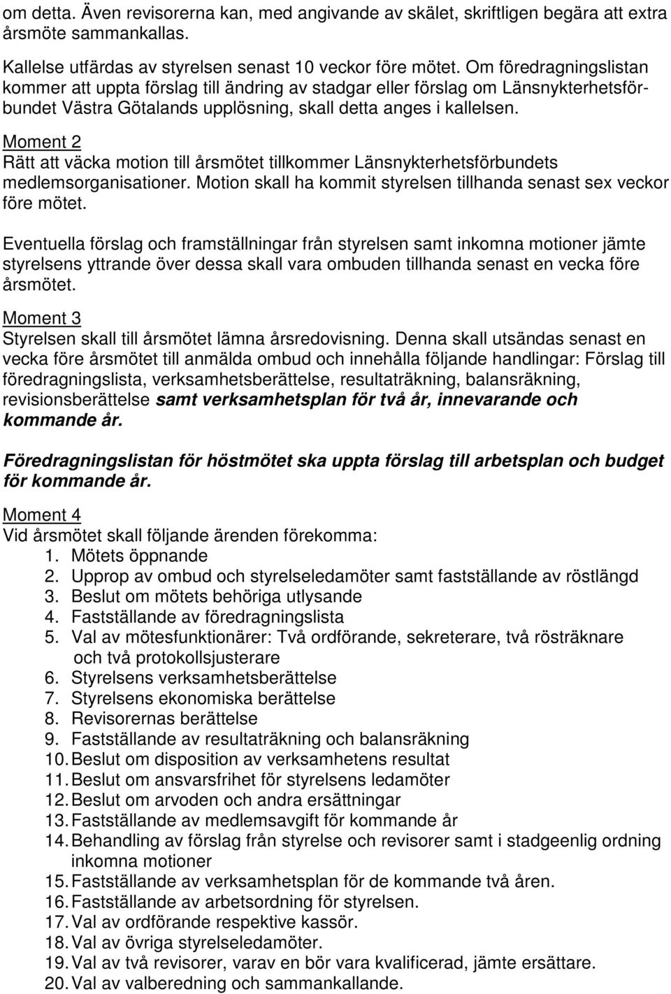 Moment 2 Rätt att väcka motion till årsmötet tillkommer Länsnykterhetsförbundets medlemsorganisationer. Motion skall ha kommit styrelsen tillhanda senast sex veckor före mötet.