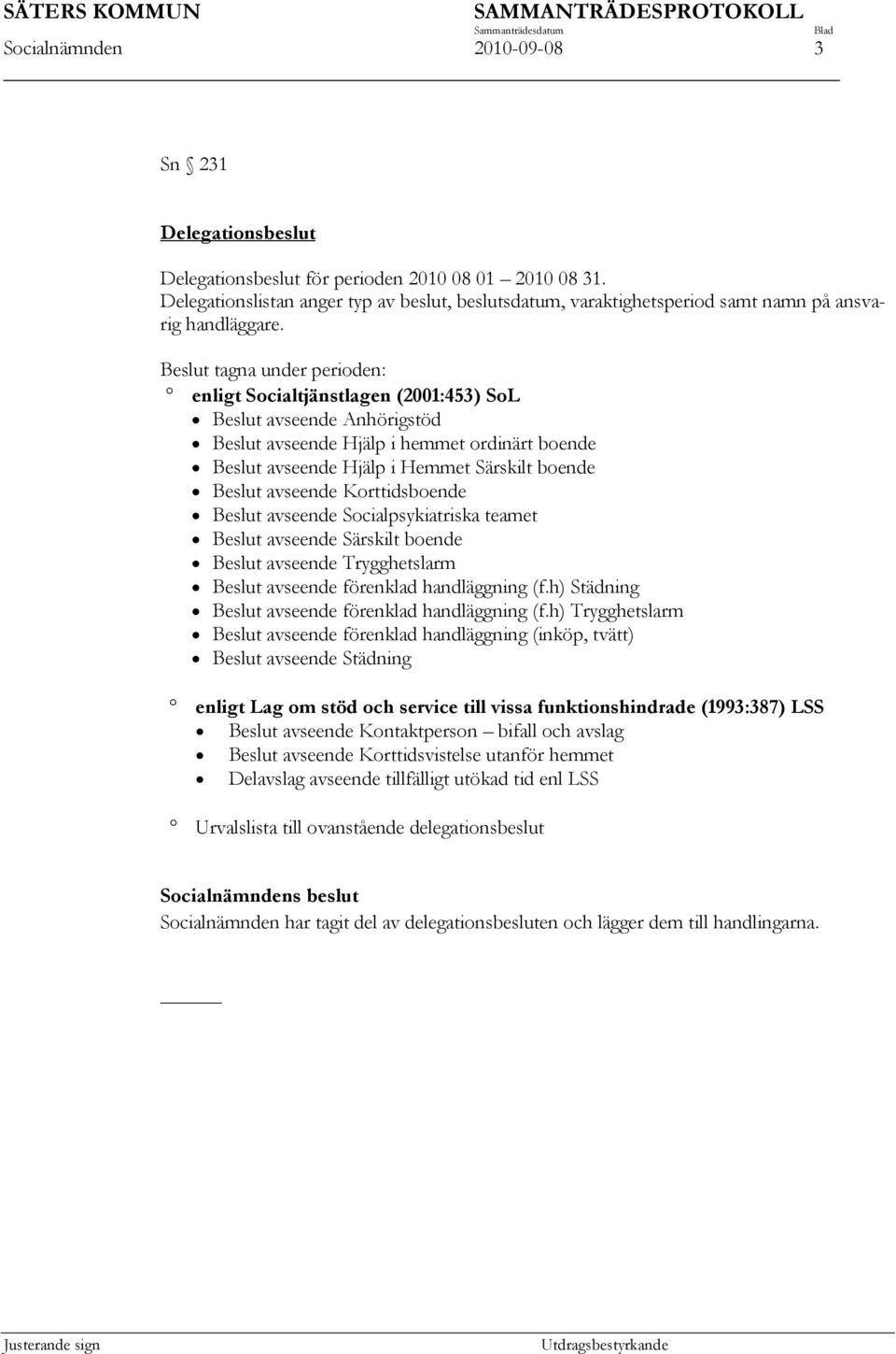 Beslut tagna under perioden: enligt Socialtjänstlagen (2001:453) SoL Beslut avseende Anhörigstöd Beslut avseende Hjälp i hemmet ordinärt boende Beslut avseende Hjälp i Hemmet Särskilt boende Beslut