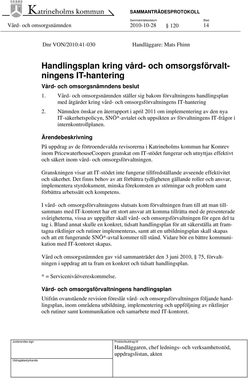 Nämnden önskar en återrapport i april 2011 om implementering av den nya IT-säkerhetspolicyn, SNÖ*-avtalet och uppsikten av förvaltningens IT-frågor i internkontrollplanen.