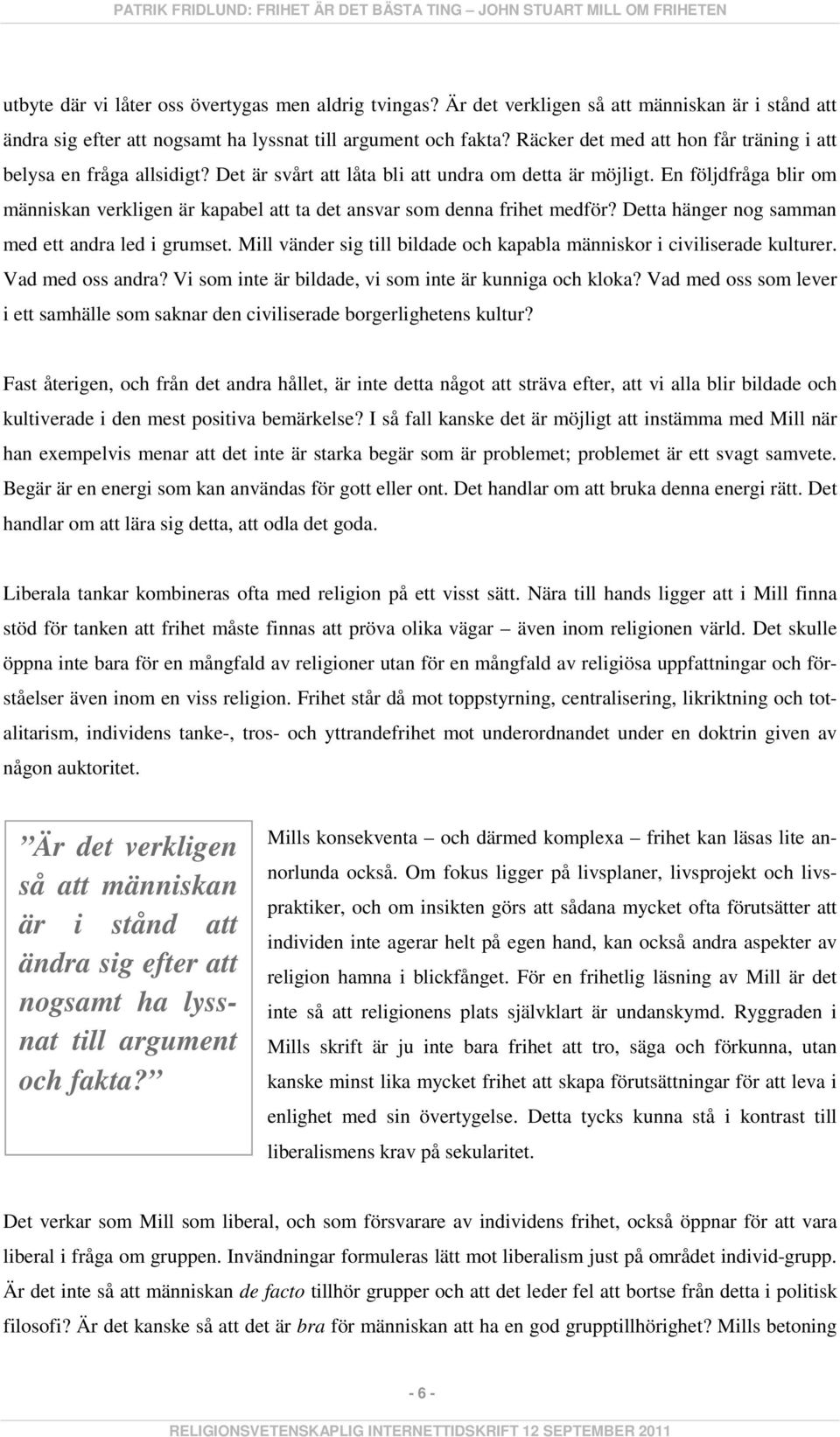 En följdfråga blir om människan verkligen är kapabel att ta det ansvar som denna frihet medför? Detta hänger nog samman med ett andra led i grumset.