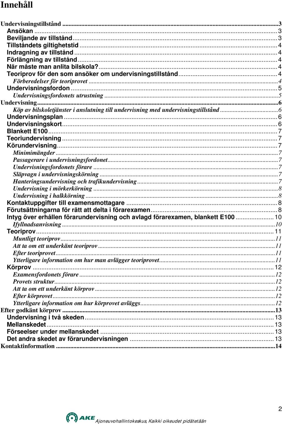 fordonets utrustning...5 Undervisning...6 Köp av bilskoletjänster i anslutning till undervisning med undervisningstillstånd...6 Undervisningsplan... 6 Undervisningskort... 6 Blankett E100.