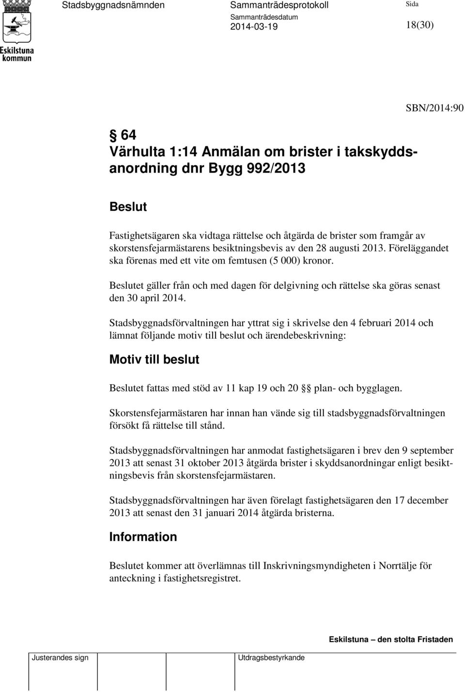 Stadsbyggnadsförvaltningen har yttrat sig i skrivelse den 4 februari 2014 och lämnat följande motiv till beslut och ärendebeskrivning: Motiv till beslut et fattas med stöd av 11 kap 19 och 20 plan-