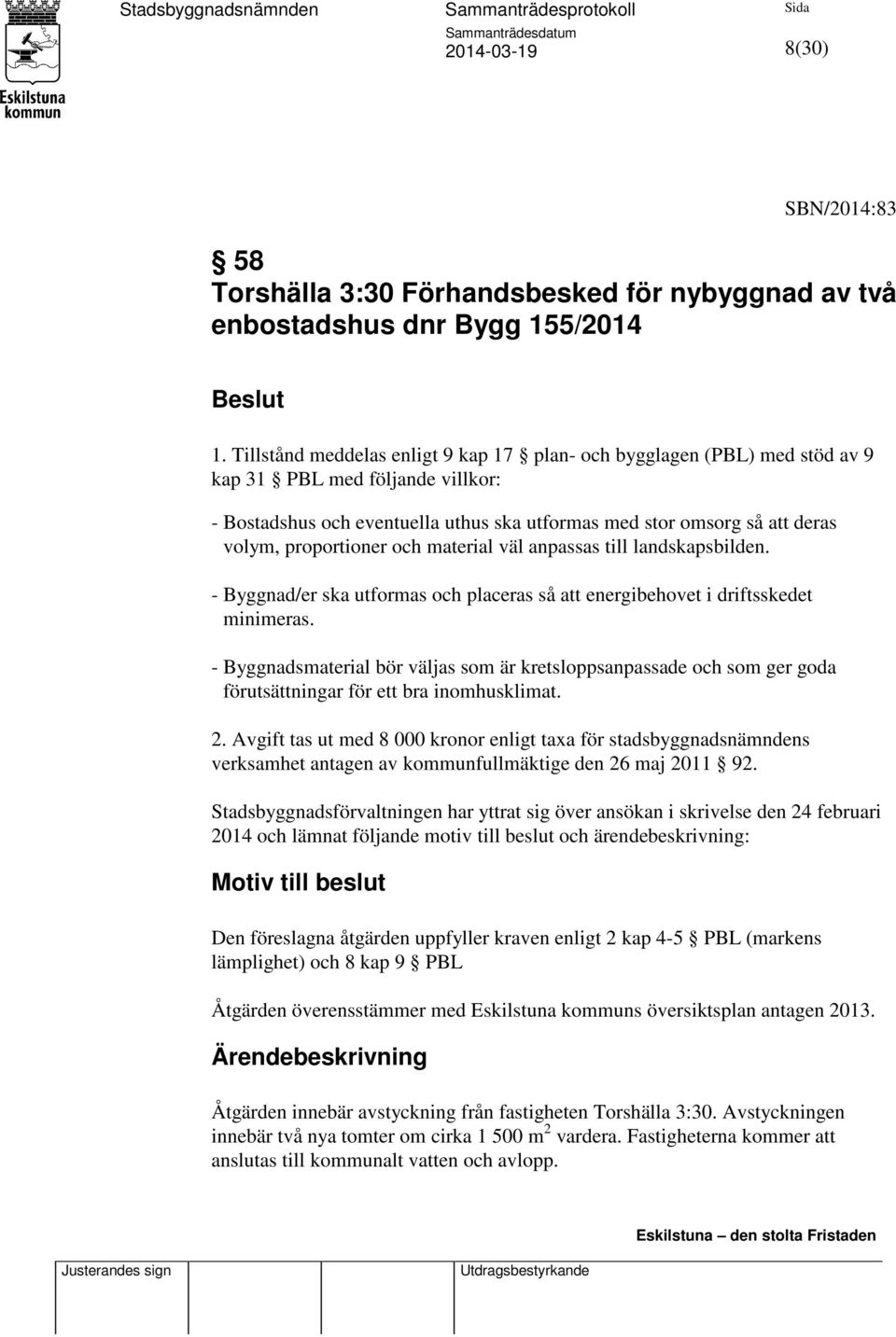 proportioner och material väl anpassas till landskapsbilden. - Byggnad/er ska utformas och placeras så att energibehovet i driftsskedet minimeras.