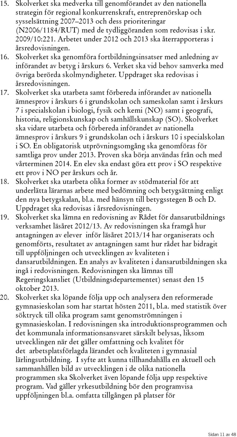 Skolverket ska genomföra fortbildningsinsatser med anledning av införandetavbetygiårskurs6.verketskavidbehovsamverka med övriga berörda skolmyndigheter. Uppdraget ska redovisas i årsredovisningen. 17.