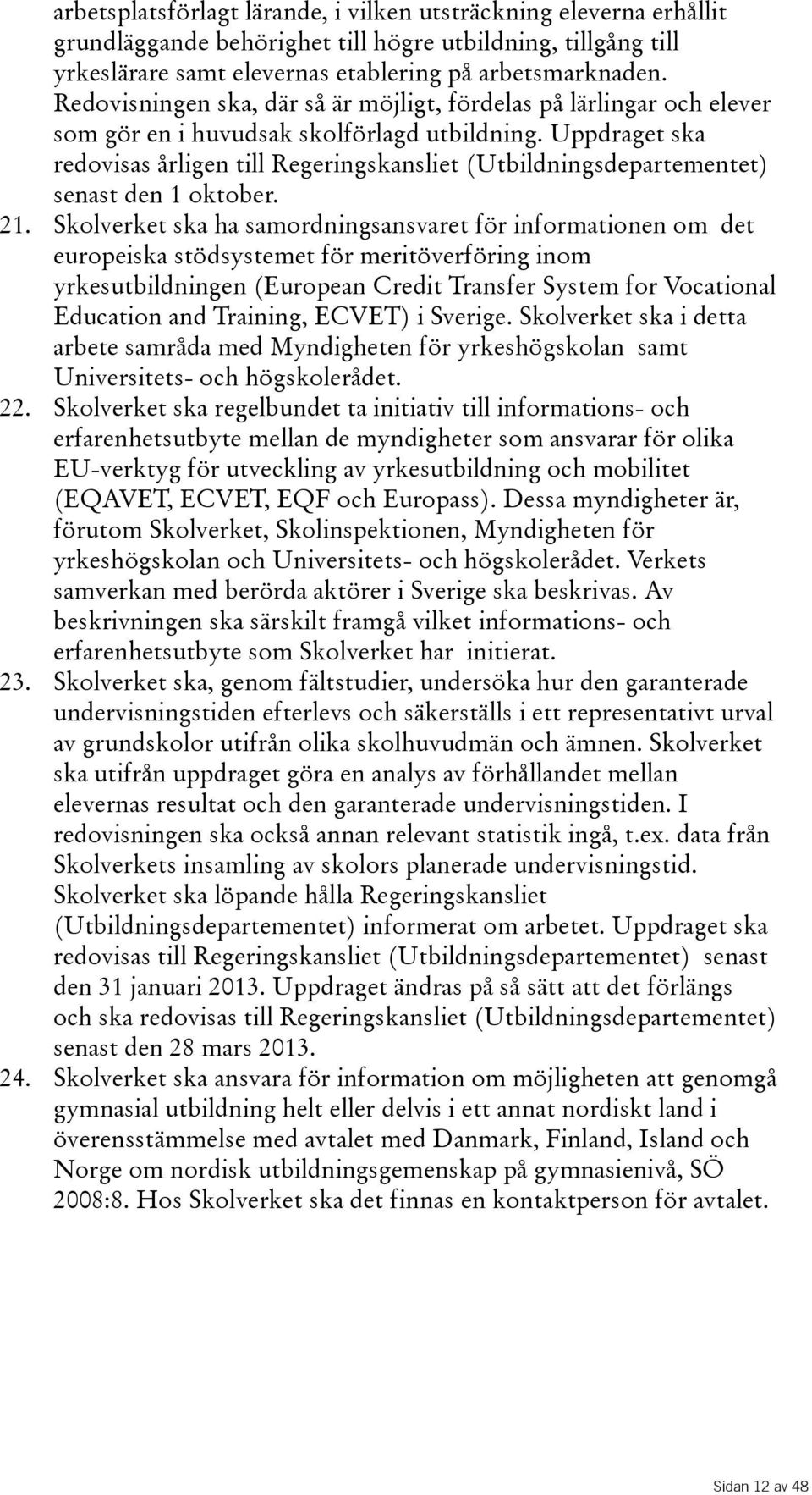 Uppdraget ska redovisas årligen till Regeringskansliet(Utbildningsdepartementet) senast den 1 oktober. 21.