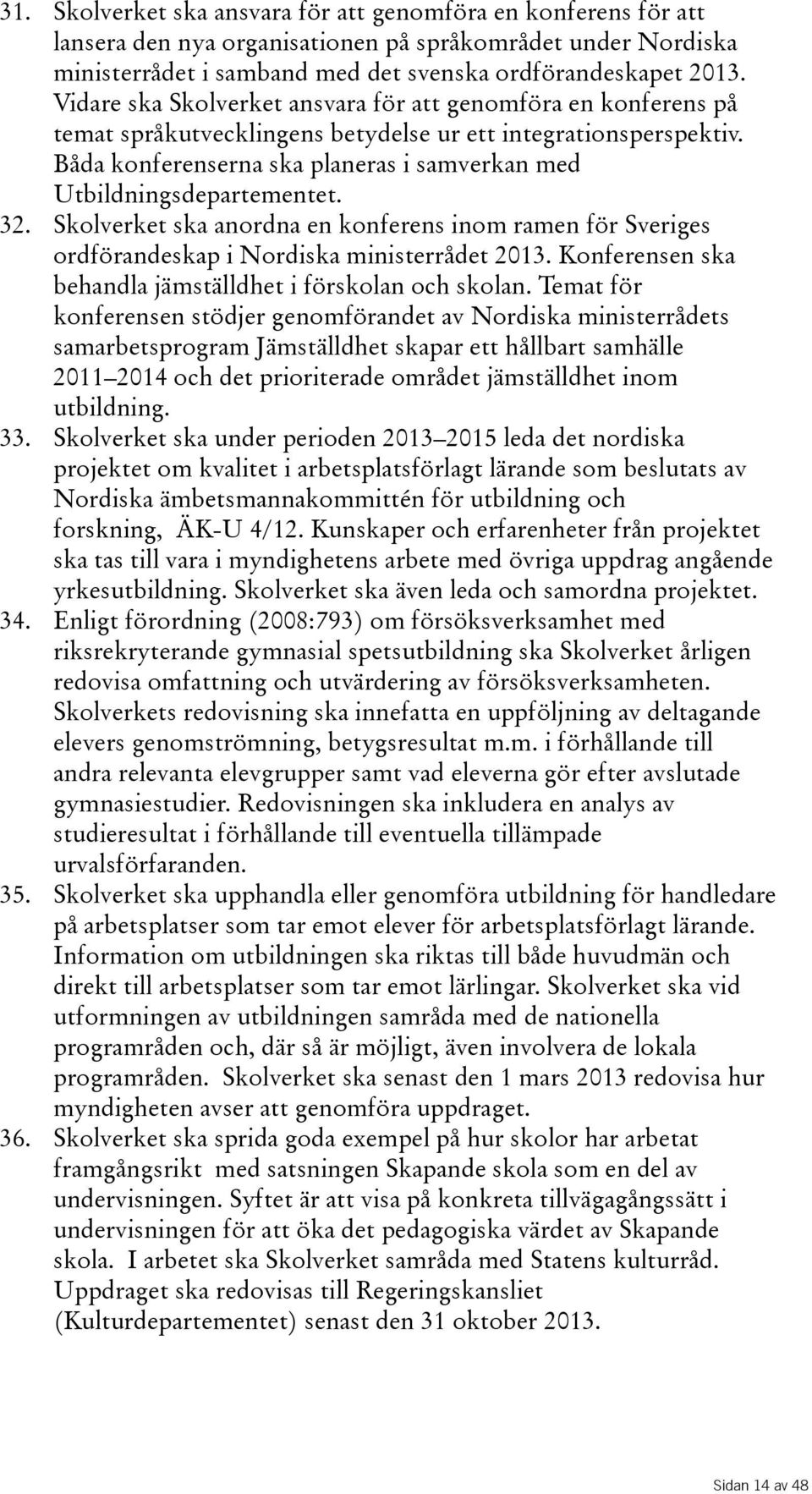 Båda konferenserna ska planeras i samverkan med Utbildningsdepartementet. 32. Skolverket ska anordna en konferens inom ramen för Sveriges ordförandeskap i Nordiska ministerrådet 2013.