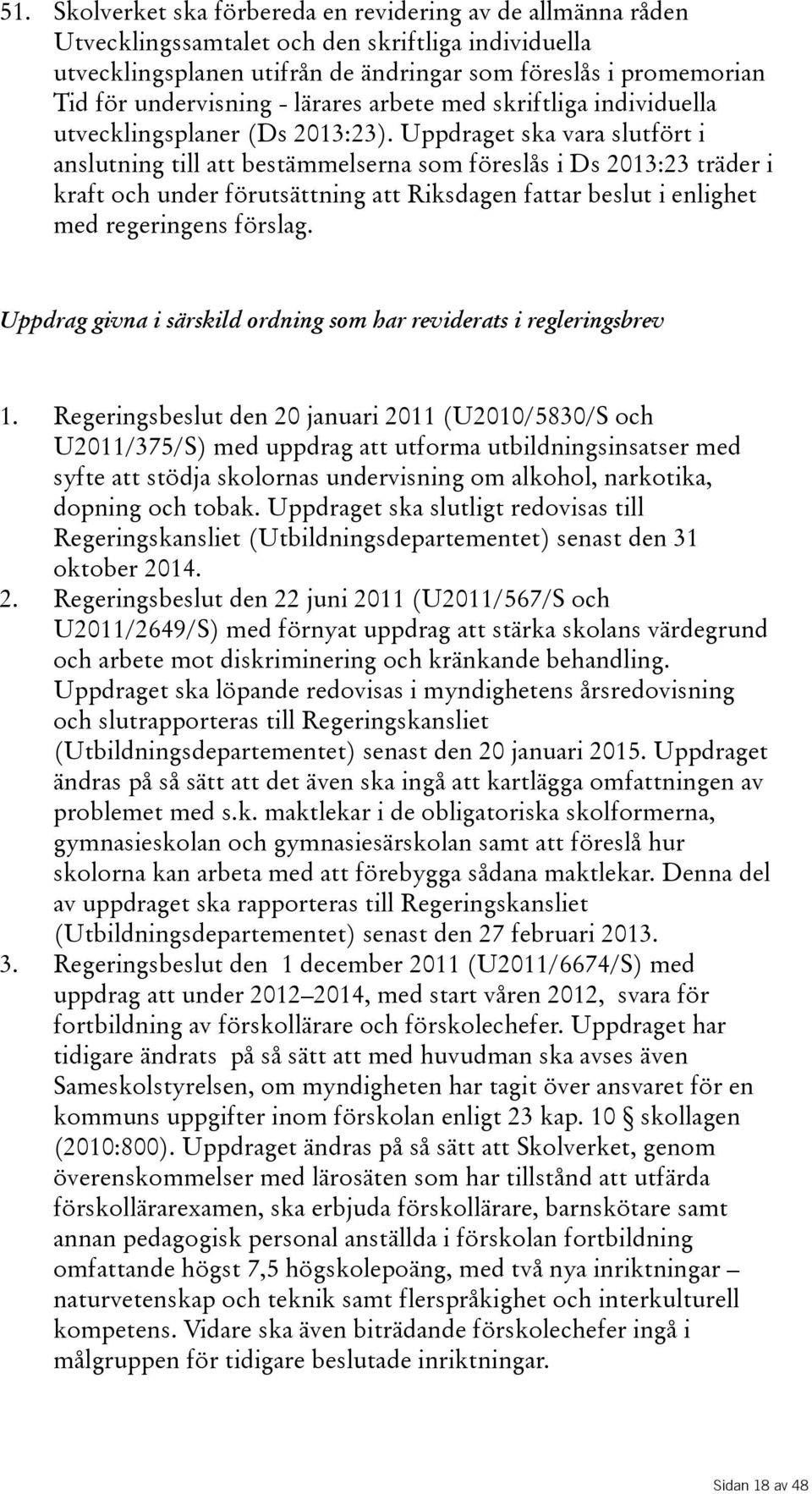 Uppdraget ska vara slutfört i anslutning till att bestämmelserna som föreslås i Ds 2013:23 träder i kraft och under förutsättning att Riksdagen fattar beslut i enlighet med regeringens förslag.