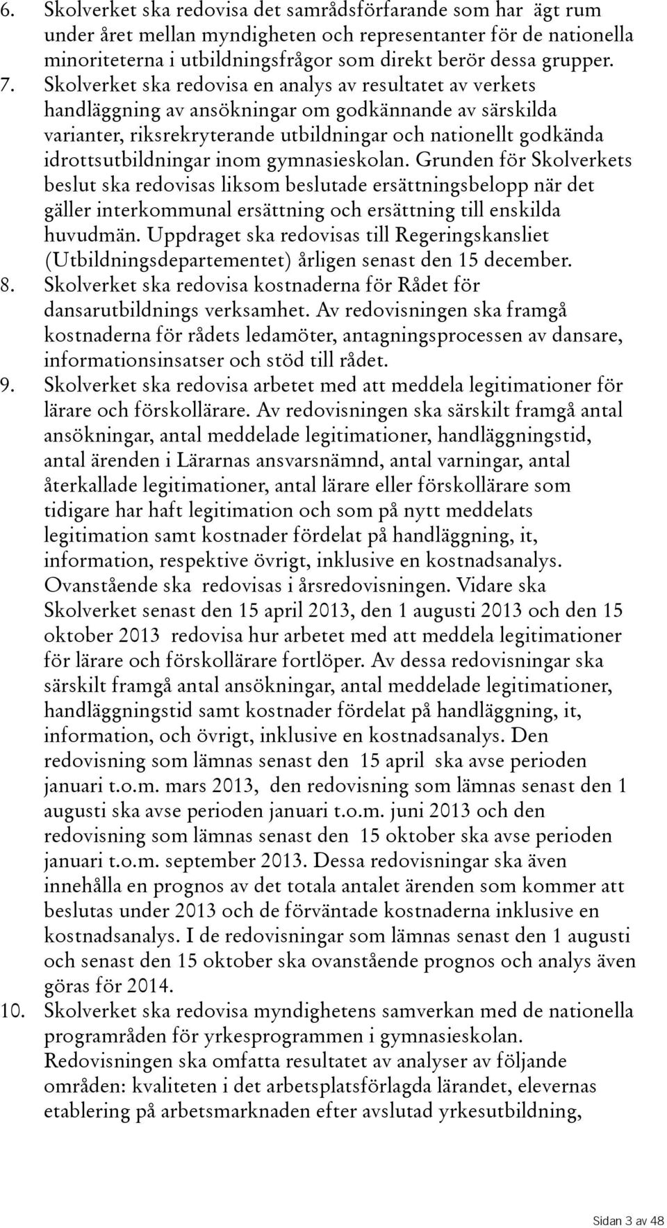 inom gymnasieskolan. Grunden för Skolverkets beslut ska redovisas liksom beslutade ersättningsbelopp när det gäller interkommunal ersättning och ersättning till enskilda huvudmän.