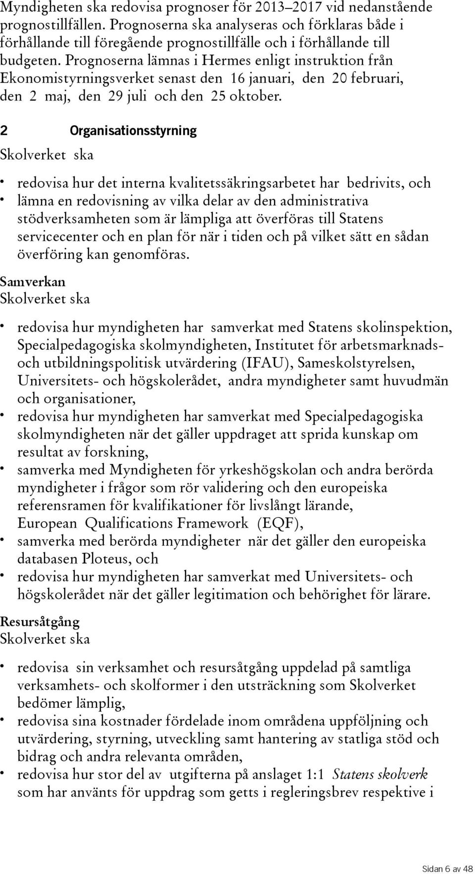 Prognoserna lämnas i Hermes enligt instruktion från Ekonomistyrningsverket senast den 16 januari, den 20 februari, den 2 maj, den 29juli ochden 25oktober.