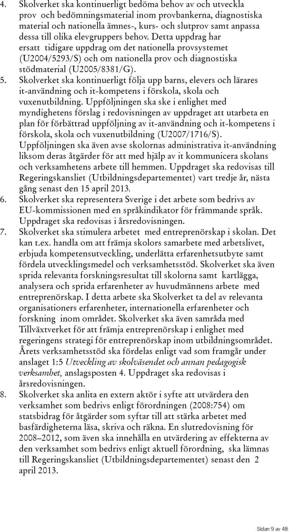 Skolverket ska kontinuerligt följa upp barns, elevers och lärares it-användning och it-kompetens i förskola, skola och vuxenutbildning.