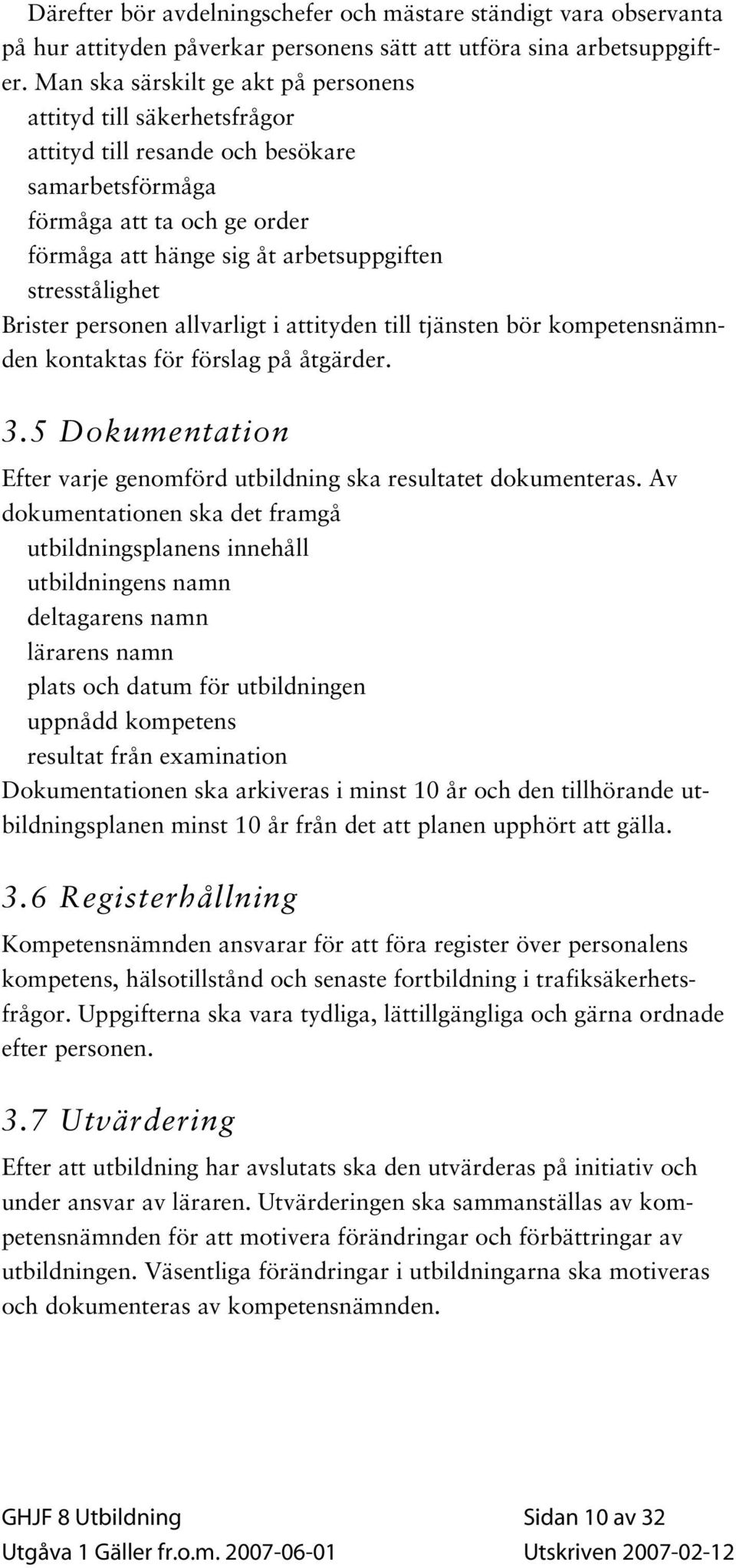 stresstålighet Brister personen allvarligt i attityden till tjänsten bör kompetensnämnden kontaktas för förslag på åtgärder. 3.