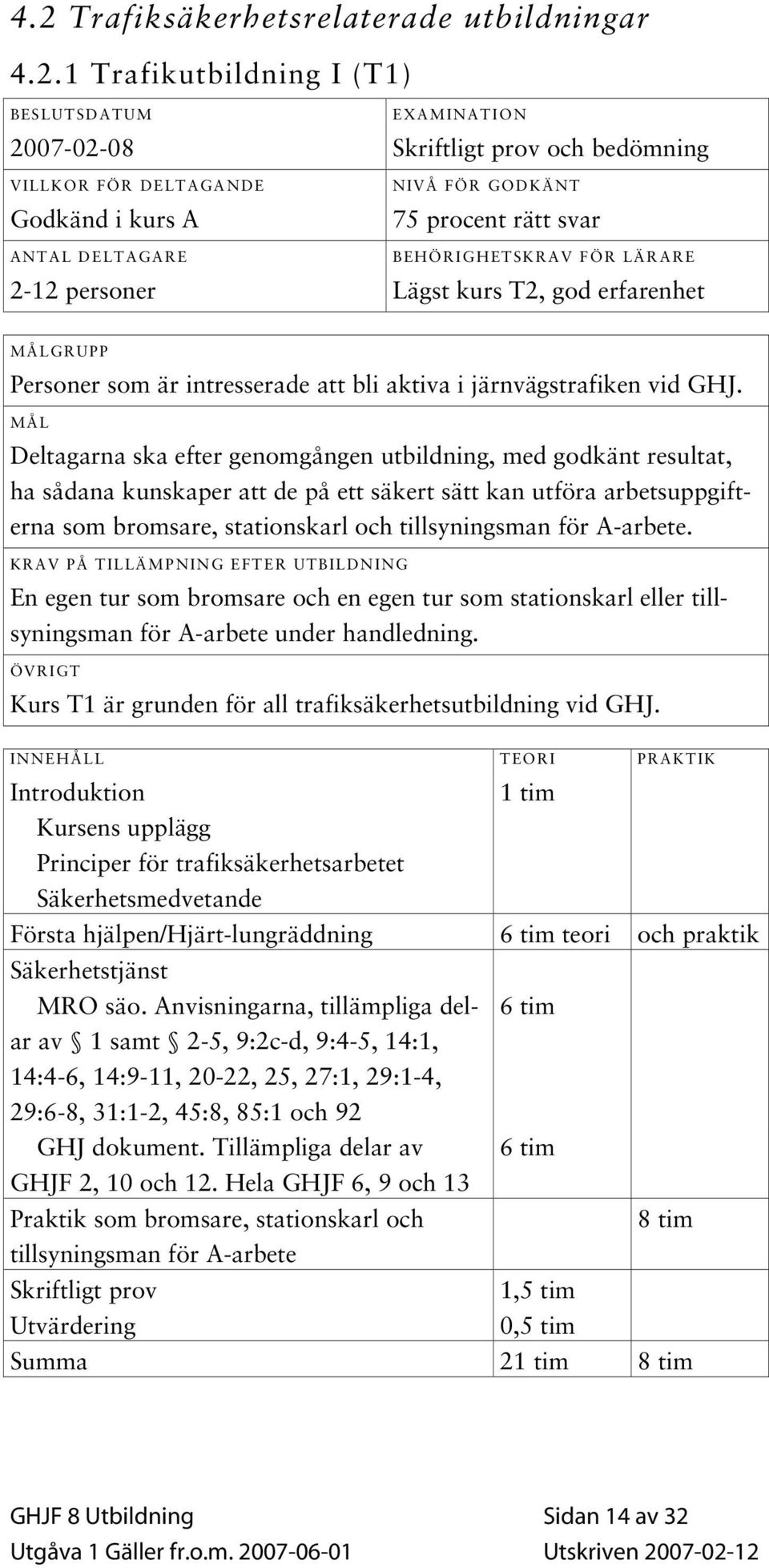 MÅL Deltagarna ska efter genomgången utbildning, med godkänt resultat, ha sådana kunskaper att de på ett säkert sätt kan utföra arbetsuppgifterna som bromsare, stationskarl och tillsyningsman för