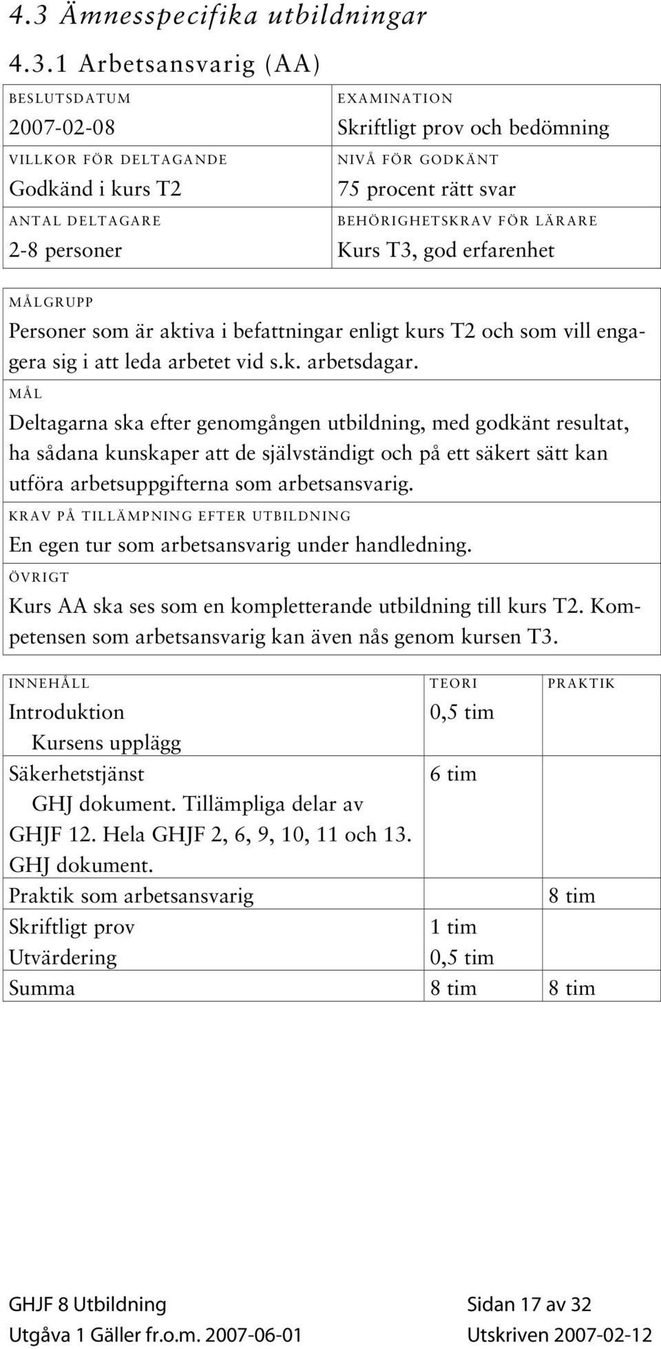 MÅL Deltagarna ska efter genomgången utbildning, med godkänt resultat, ha sådana kunskaper att de självständigt och på ett säkert sätt kan utföra arbetsuppgifterna som arbetsansvarig.