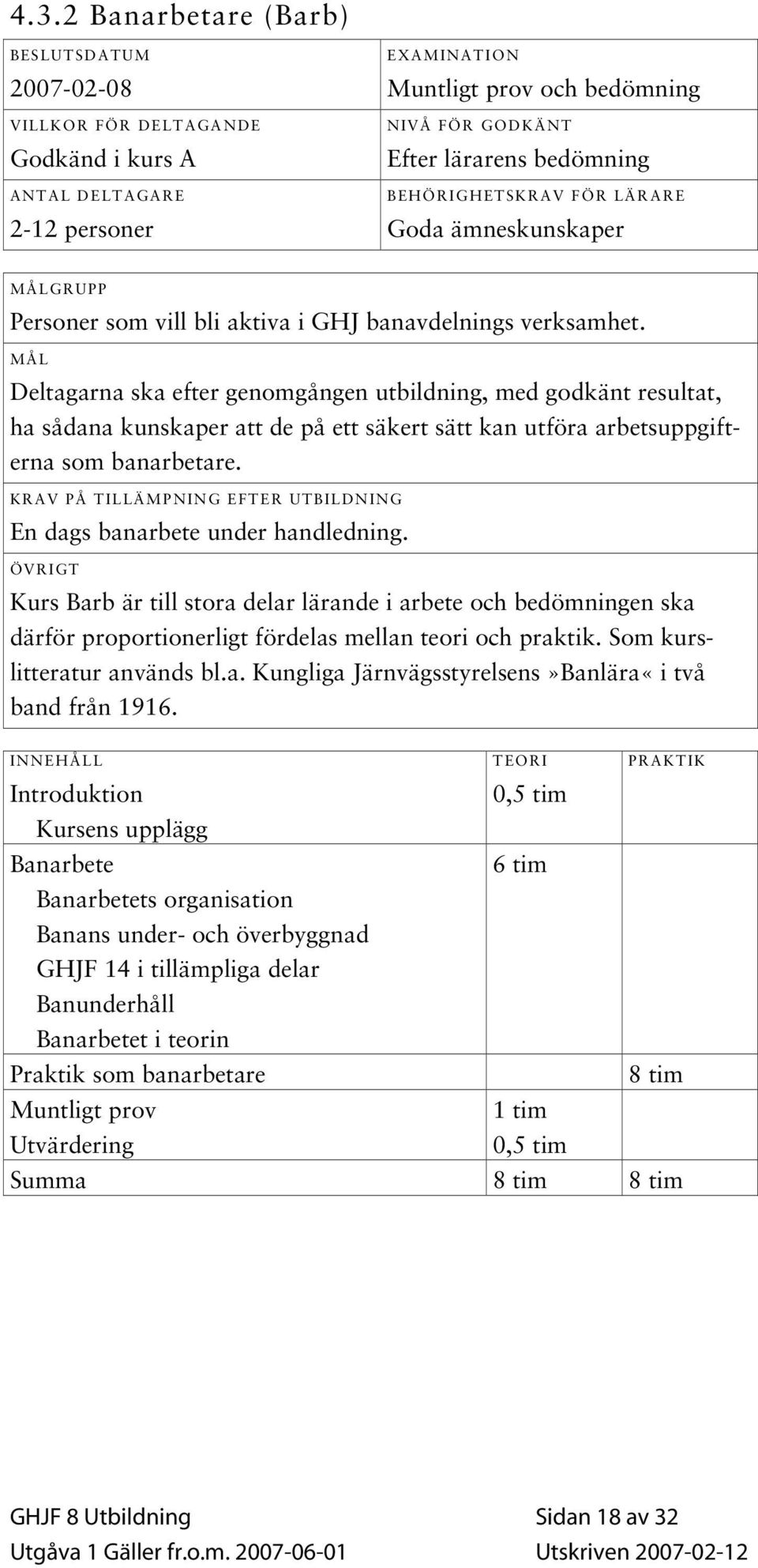 MÅL Deltagarna ska efter genomgången utbildning, med godkänt resultat, ha sådana kunskaper att de på ett säkert sätt kan utföra arbetsuppgifterna som banarbetare.