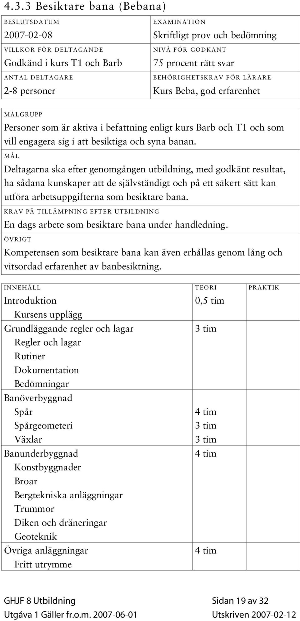 MÅL Deltagarna ska efter genomgången utbildning, med godkänt resultat, ha sådana kunskaper att de självständigt och på ett säkert sätt kan utföra arbetsuppgifterna som besiktare bana.