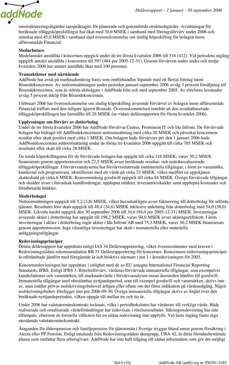 bolagen inom affärsområde Financial. Medarbetare Medelantalet anställda i koncernen uppgick under de tre första kvartalen 2006 till 518 (412).