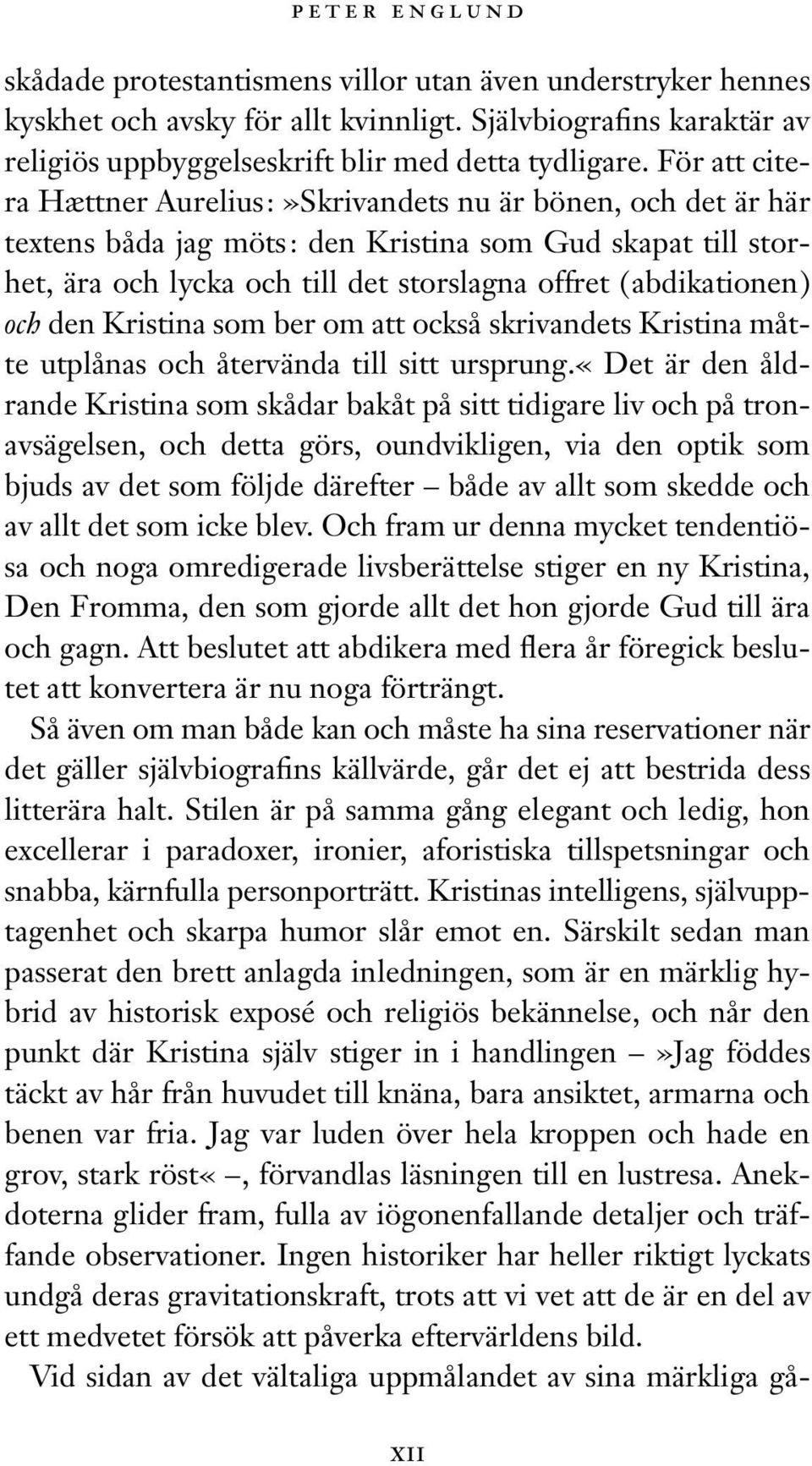 För att citera Hættner Aurelius:»Skrivandets nu är bönen, och det är här textens båda jag möts: den Kristina som Gud skapat till storhet, ära och lycka och till det storslagna offret (abdikationen)