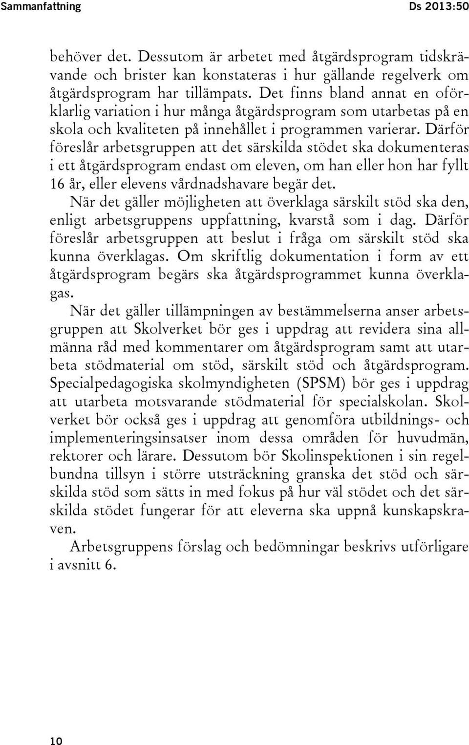 Därför föreslår arbetsgruppen att det särskilda stödet ska dokumenteras i ett åtgärdsprogram endast om eleven, om han eller hon har fyllt 16 år, eller elevens vårdnadshavare begär det.