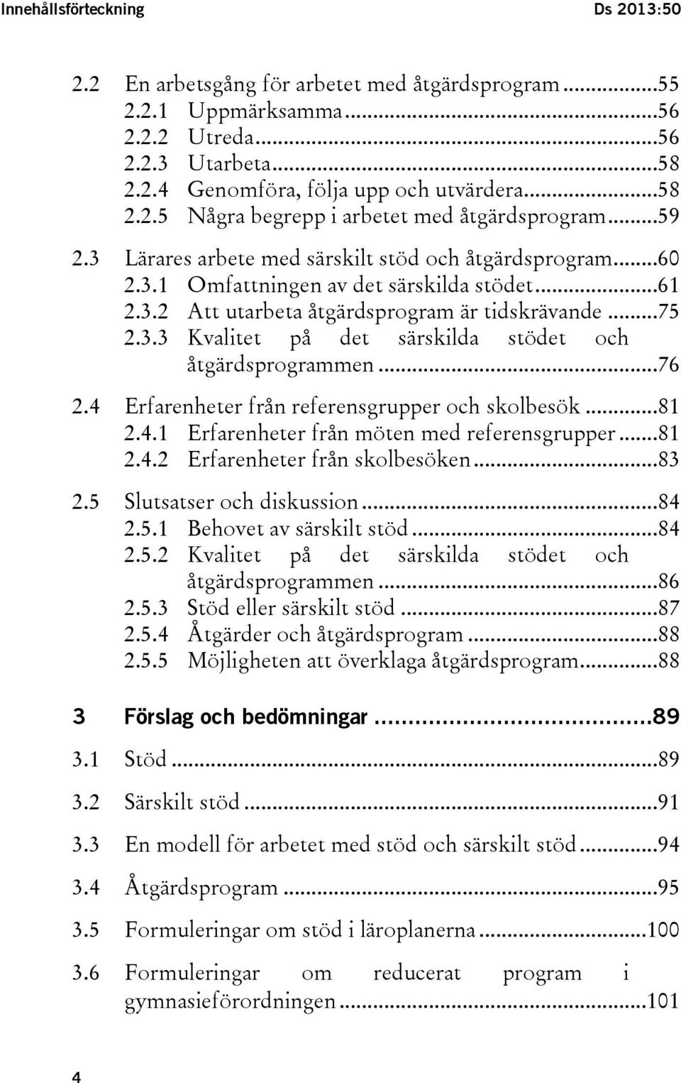 ..76 2.4 Erfarenheter från referensgrupper och skolbesök...81 2.4.1 Erfarenheter från möten med referensgrupper...81 2.4.2 Erfarenheter från skolbesöken...83 2.5 Slutsatser och diskussion...84 2.5.1 Behovet av särskilt stöd.