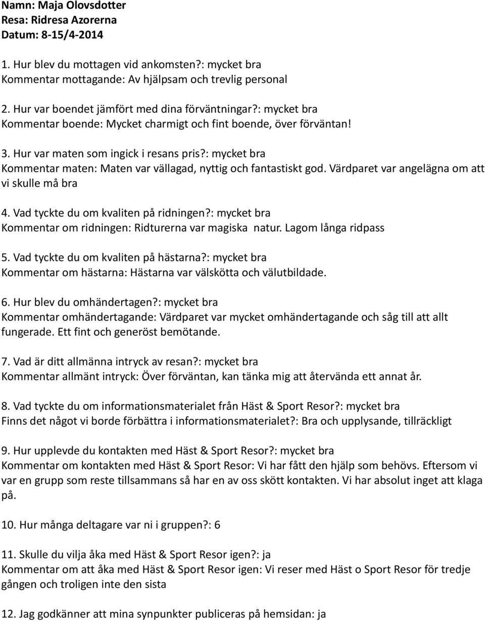 Värdparet var angelägna om att vi skulle må bra Kommentar om ridningen: Ridturerna var magiska natur. Lagom långa ridpass Kommentar om hästarna: Hästarna var välskötta och välutbildade.