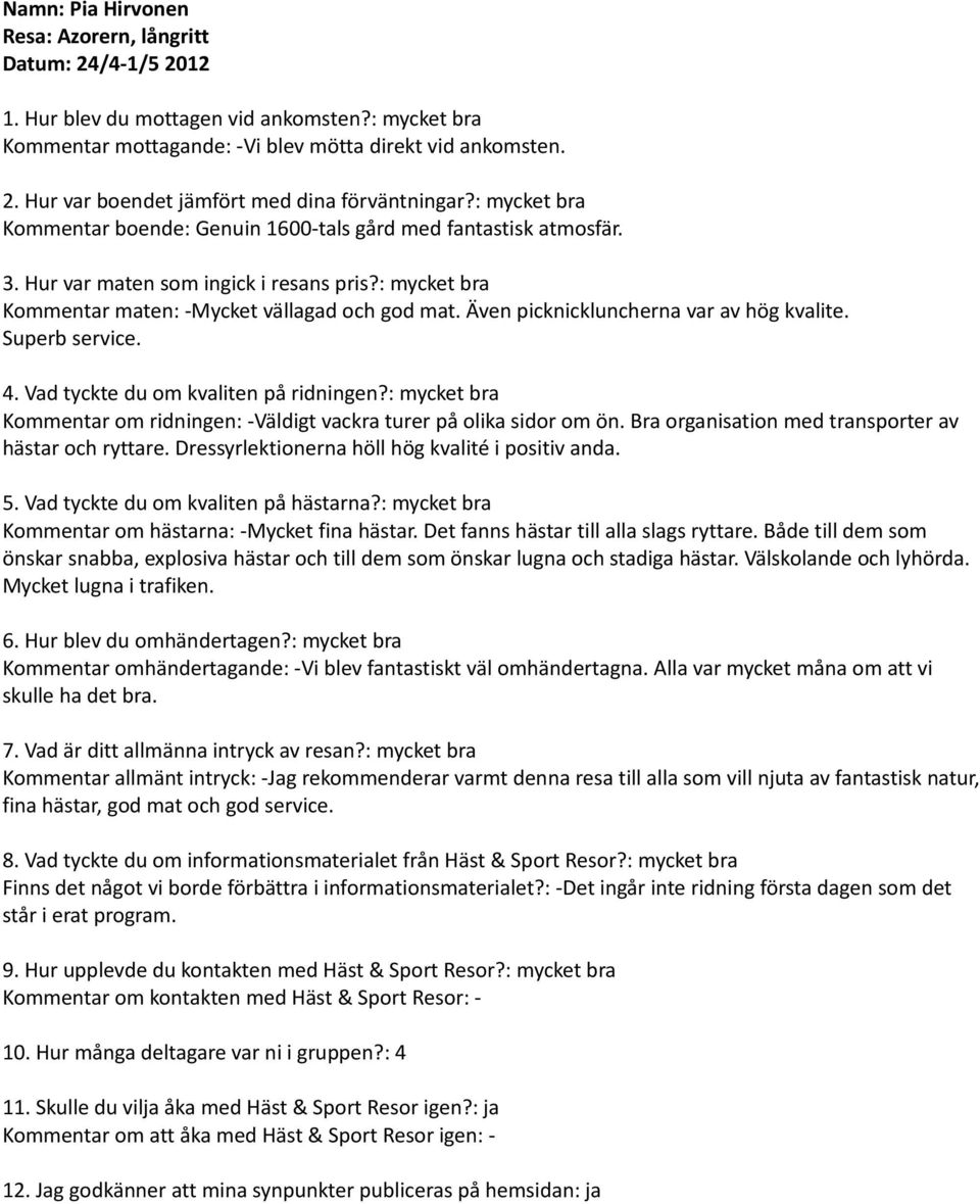 Kommentar om ridningen: -Väldigt vackra turer på olika sidor om ön. Bra organisation med transporter av hästar och ryttare. Dressyrlektionerna höll hög kvalité i positiv anda.