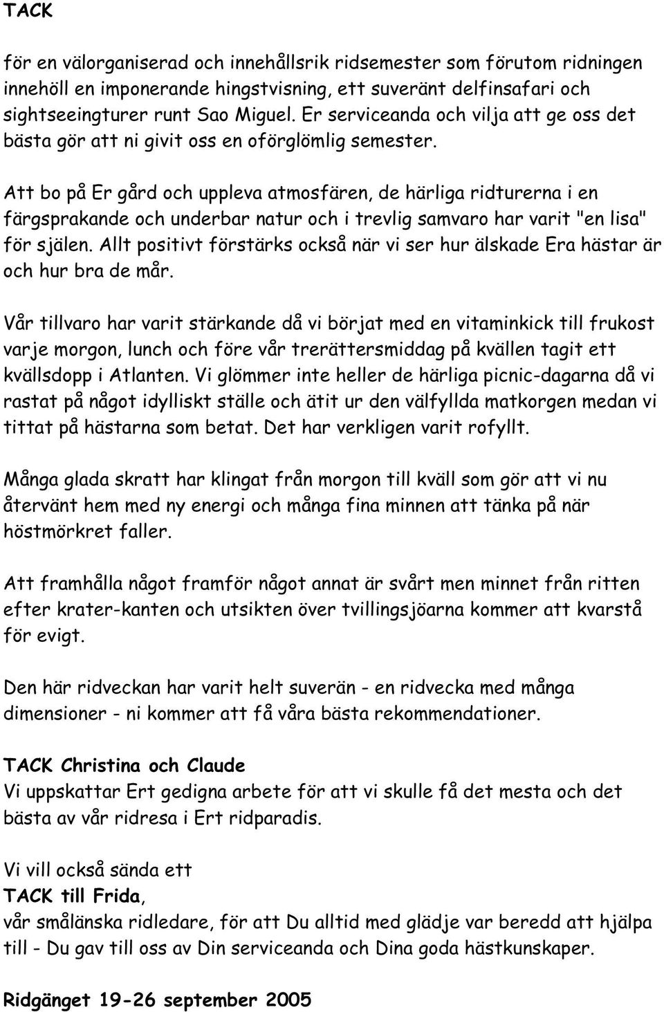 Att bo på Er gård och uppleva atmosfären, de härliga ridturerna i en färgsprakande och underbar natur och i trevlig samvaro har varit "en lisa" för själen.