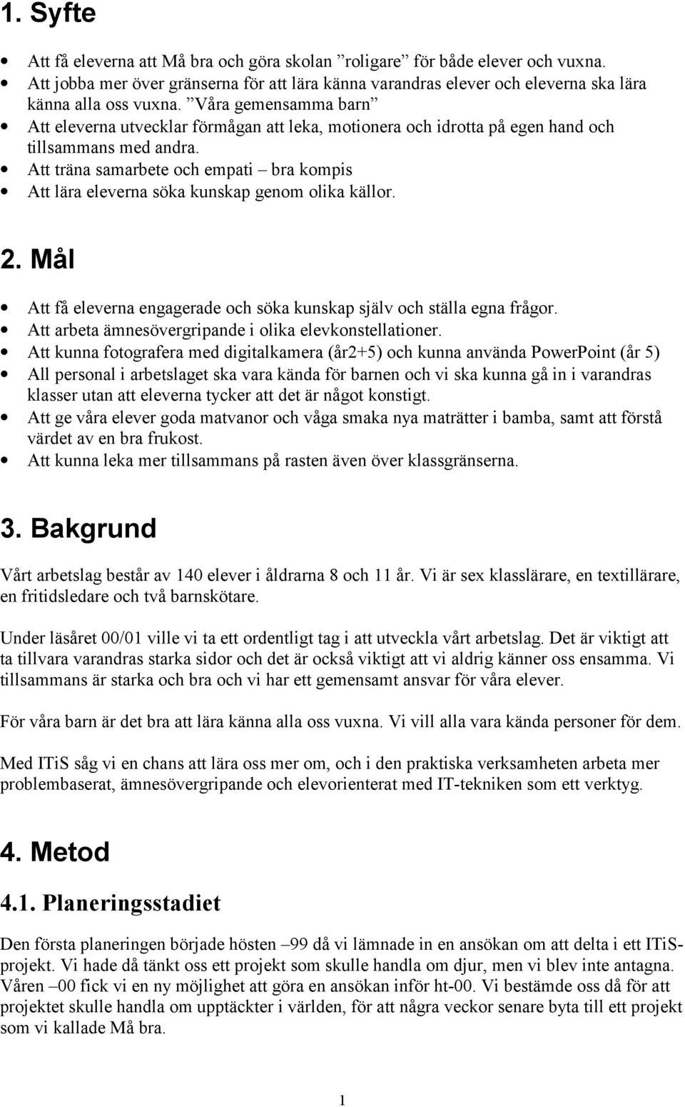 Att träna samarbete och empati bra kompis Att lära eleverna söka kunskap genom olika källor. 2. Mål Att få eleverna engagerade och söka kunskap själv och ställa egna frågor.